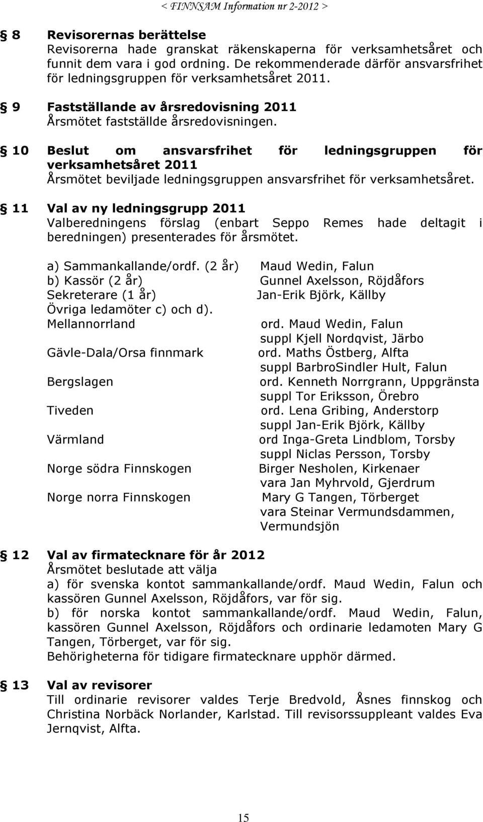 10 Beslut om ansvarsfrihet för ledningsgruppen för verksamhetsåret 2011 Årsmötet beviljade ledningsgruppen ansvarsfrihet för verksamhetsåret.