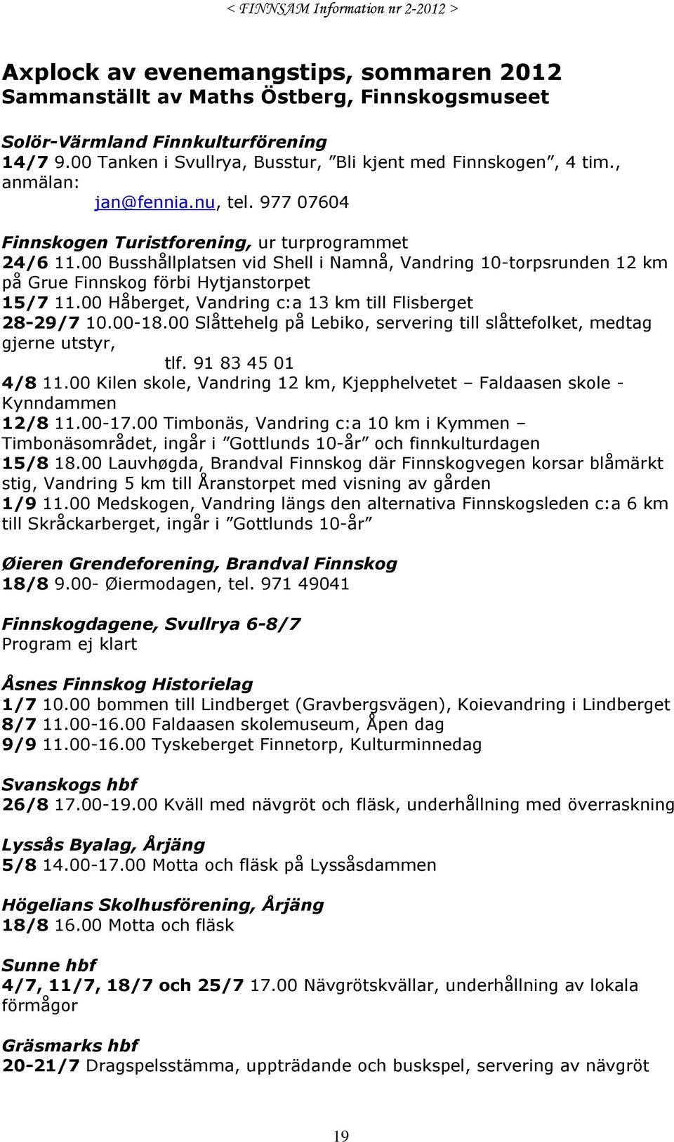 00 Busshållplatsen vid Shell i Namnå, Vandring 10-torpsrunden 12 km på Grue Finnskog förbi Hytjanstorpet 15/7 11.00 Håberget, Vandring c:a 13 km till Flisberget 28-29/7 10.00-18.