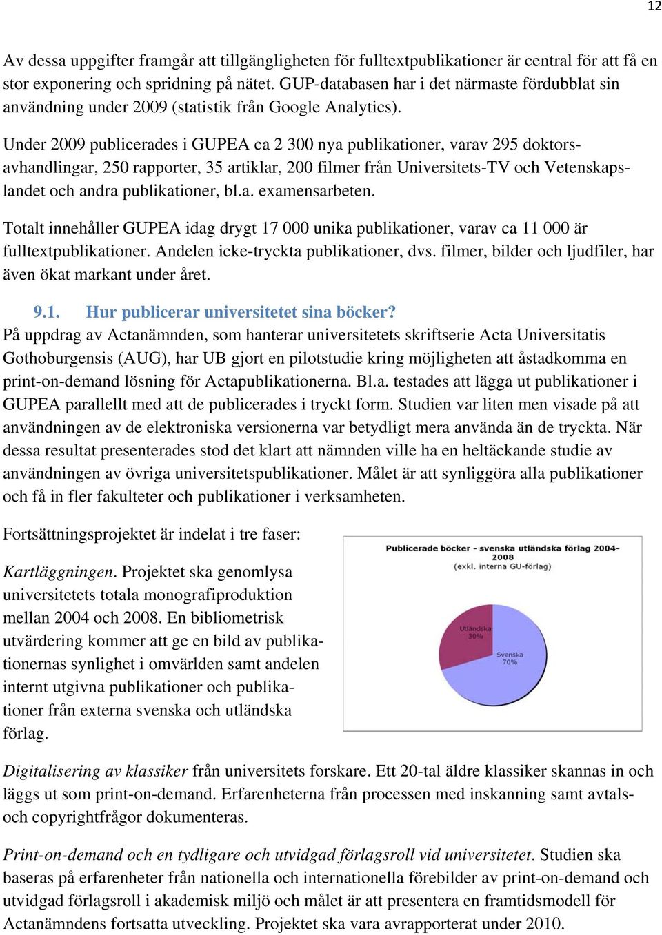 Under 2009 publicerades i GUPEA ca 2 300 nya publikationer, varav 295 doktorsavhandlingar, 250 rapporter, 35 artiklar, 200 filmer från Universitets-TV och Vetenskapslandet och andra publikationer, bl.