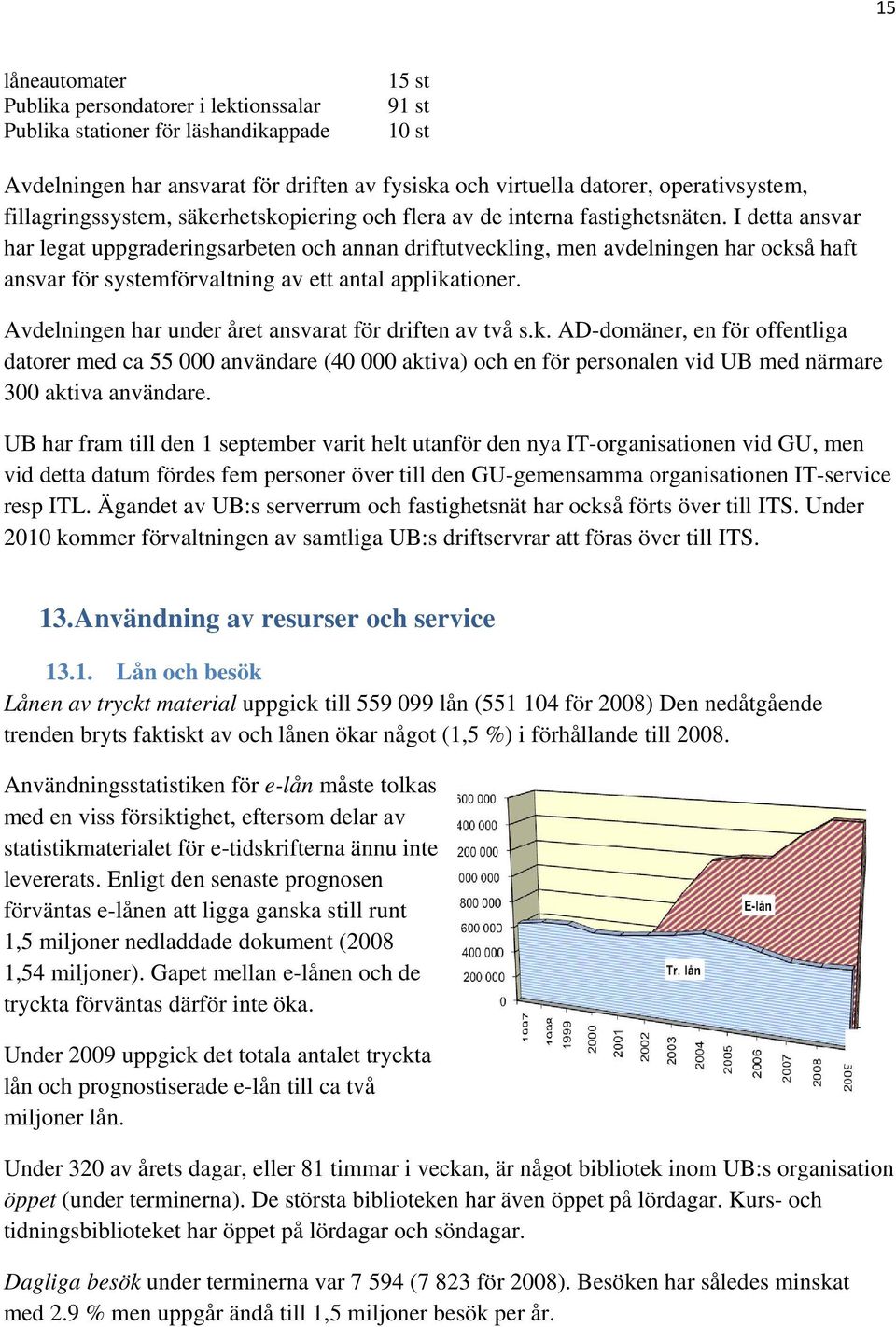 I detta ansvar har legat uppgraderingsarbeten och annan driftutveckling, men avdelningen har också haft ansvar för systemförvaltning av ett antal applikationer.