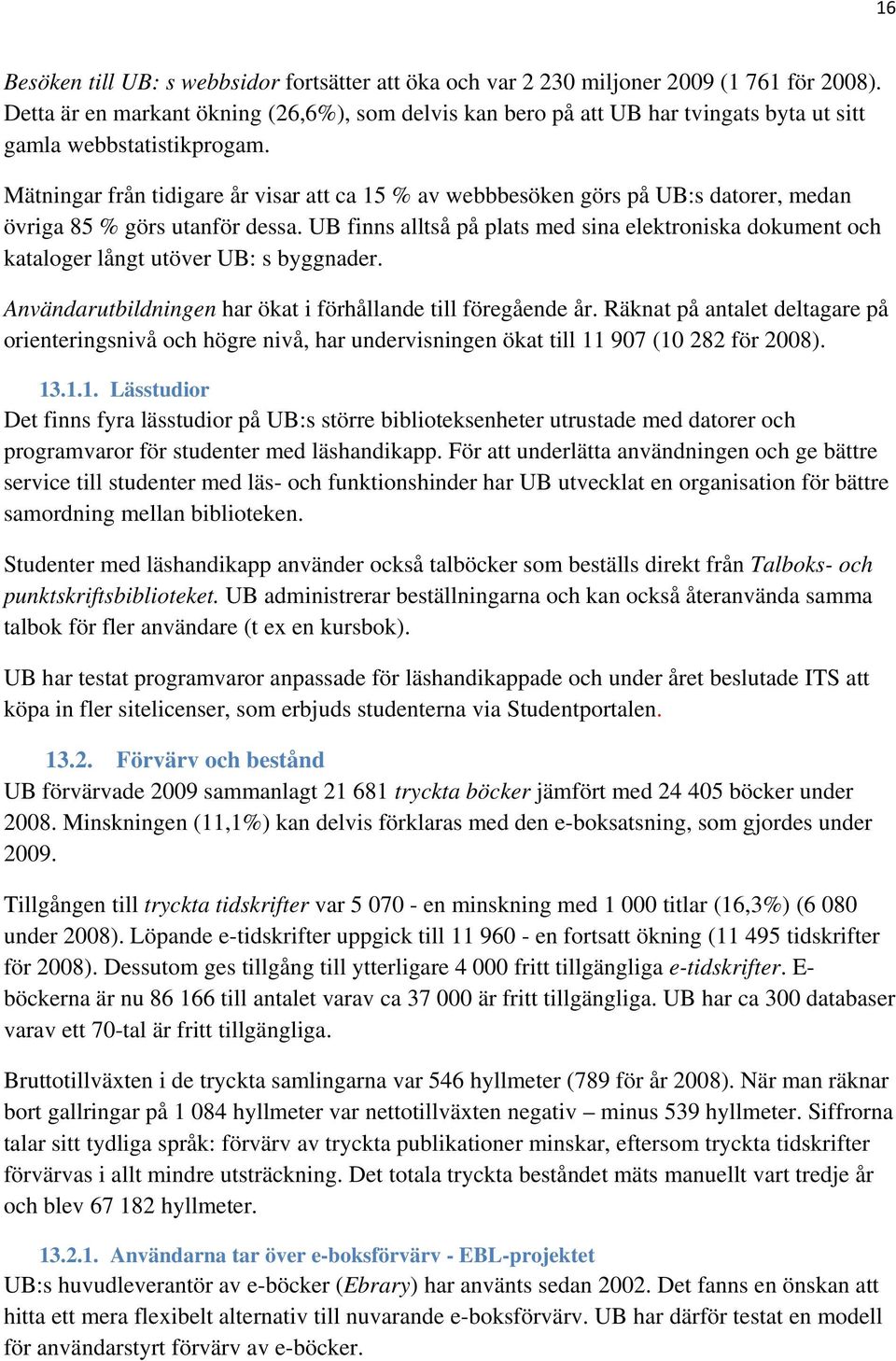 Mätningar från tidigare år visar att ca 15 % av webbbesöken görs på UB:s datorer, medan övriga 85 % görs utanför dessa.