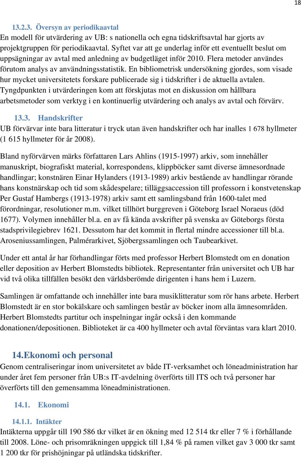 En bibliometrisk undersökning gjordes, som visade hur mycket universitetets forskare publicerade sig i tidskrifter i de aktuella avtalen.