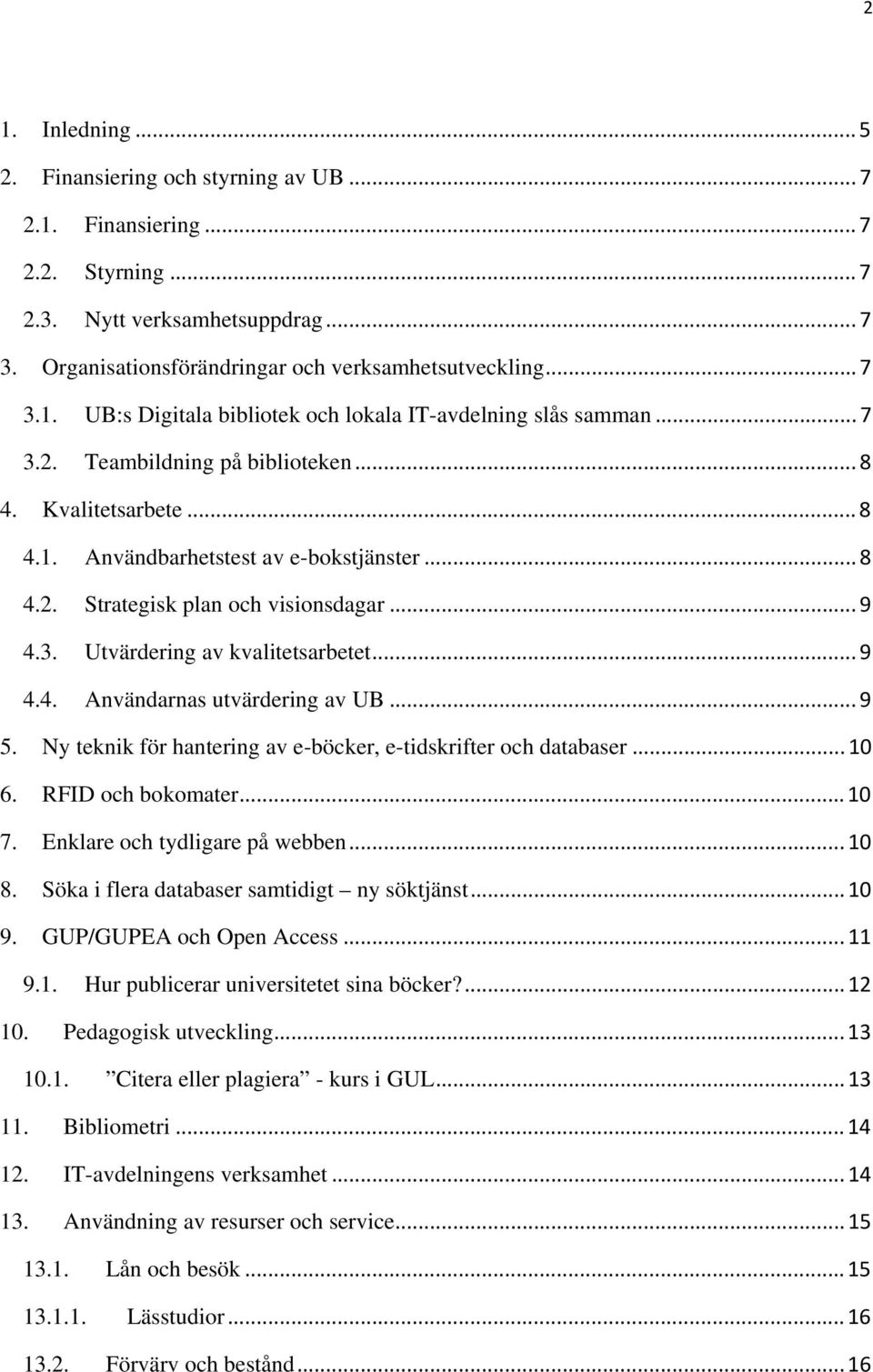 .. 9 5. Ny teknik för hantering av e-böcker, e-tidskrifter och databaser...10 6. RFID och bokomater...10 7. Enklare och tydligare på webben...10 8. Söka i flera databaser samtidigt ny söktjänst...10 9.