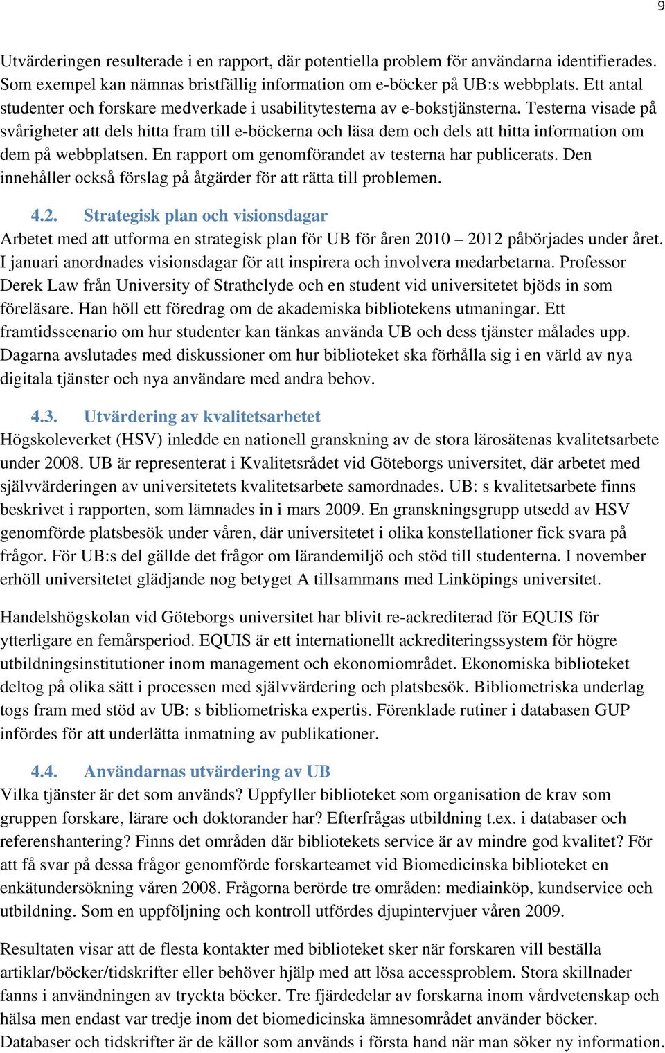 Testerna visade på svårigheter att dels hitta fram till e-böckerna och läsa dem och dels att hitta information om dem på webbplatsen. En rapport om genomförandet av testerna har publicerats.