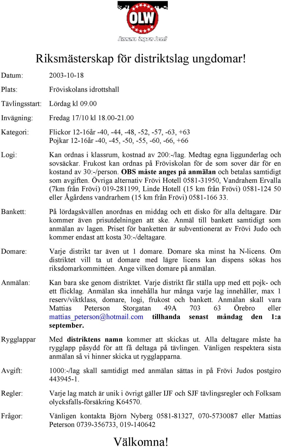 klassrum, kostnad av 200:-/lag. Medtag egna liggunderlag och sovsäckar. Frukost kan ordnas på Fröviskolan för de som sover där för en kostand av 30:-/person.