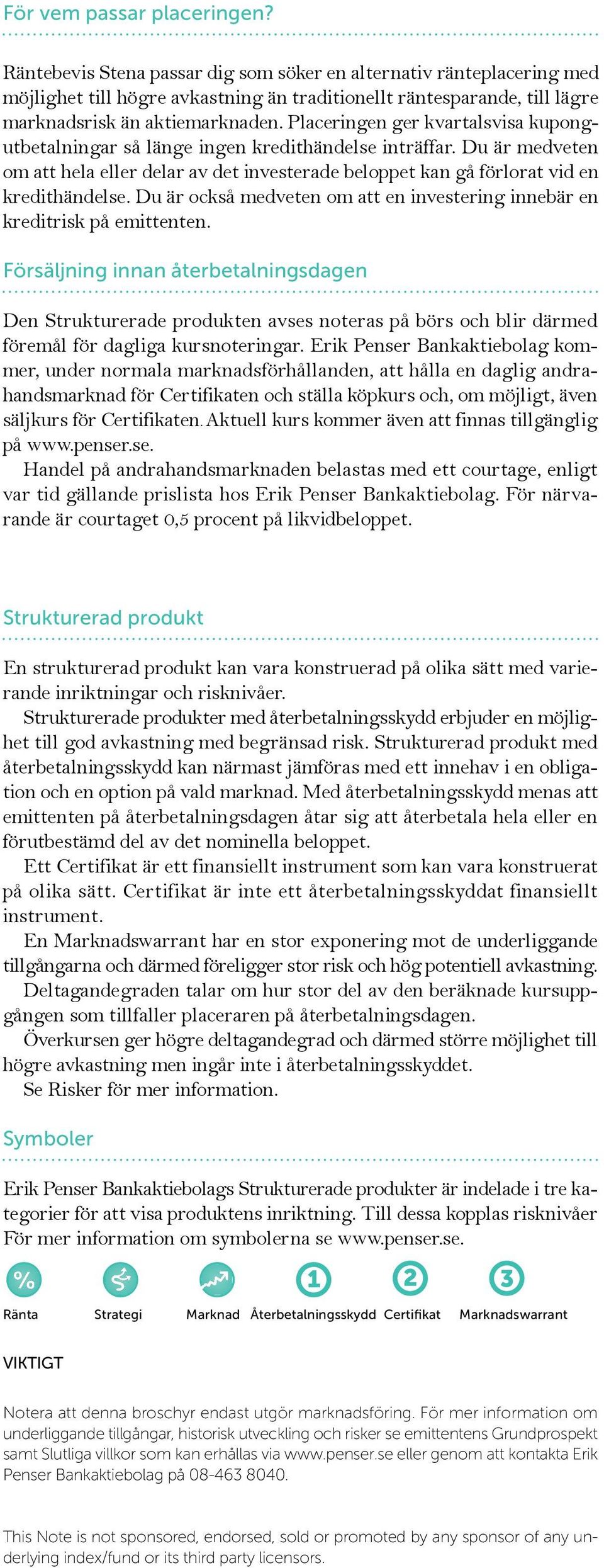 Placeringen ger kvartalsvisa kupongutbetalningar så länge ingen kredithändelse inträffar. Du är medveten om att hela eller delar av det investerade beloppet kan gå förlorat vid en kredithändelse.