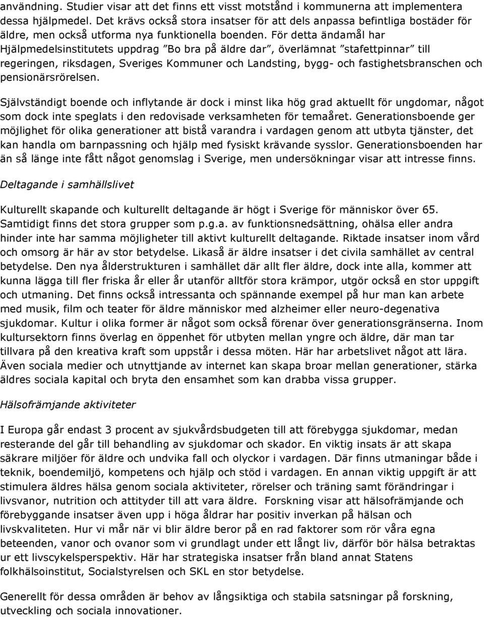 För detta ändamål har Hjälpmedelsinstitutets uppdrag Bo bra på äldre dar, överlämnat stafettpinnar till regeringen, riksdagen, Sveriges Kommuner och Landsting, bygg- och fastighetsbranschen och