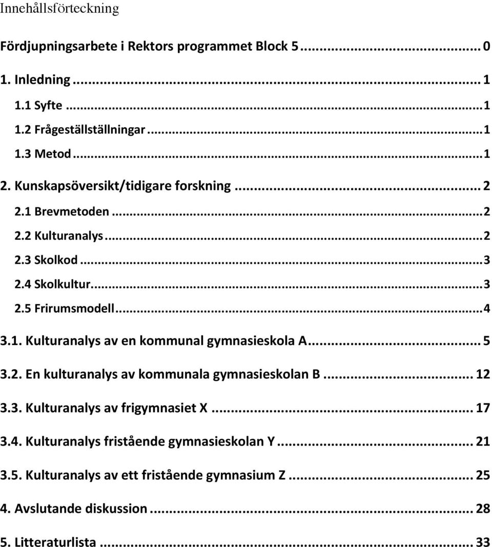 .. 5 3.2. En kulturanalys av kommunala gymnasieskolan B... 12 3.3. Kulturanalys av frigymnasiet X... 17 3.4. Kulturanalys fristående gymnasieskolan Y.