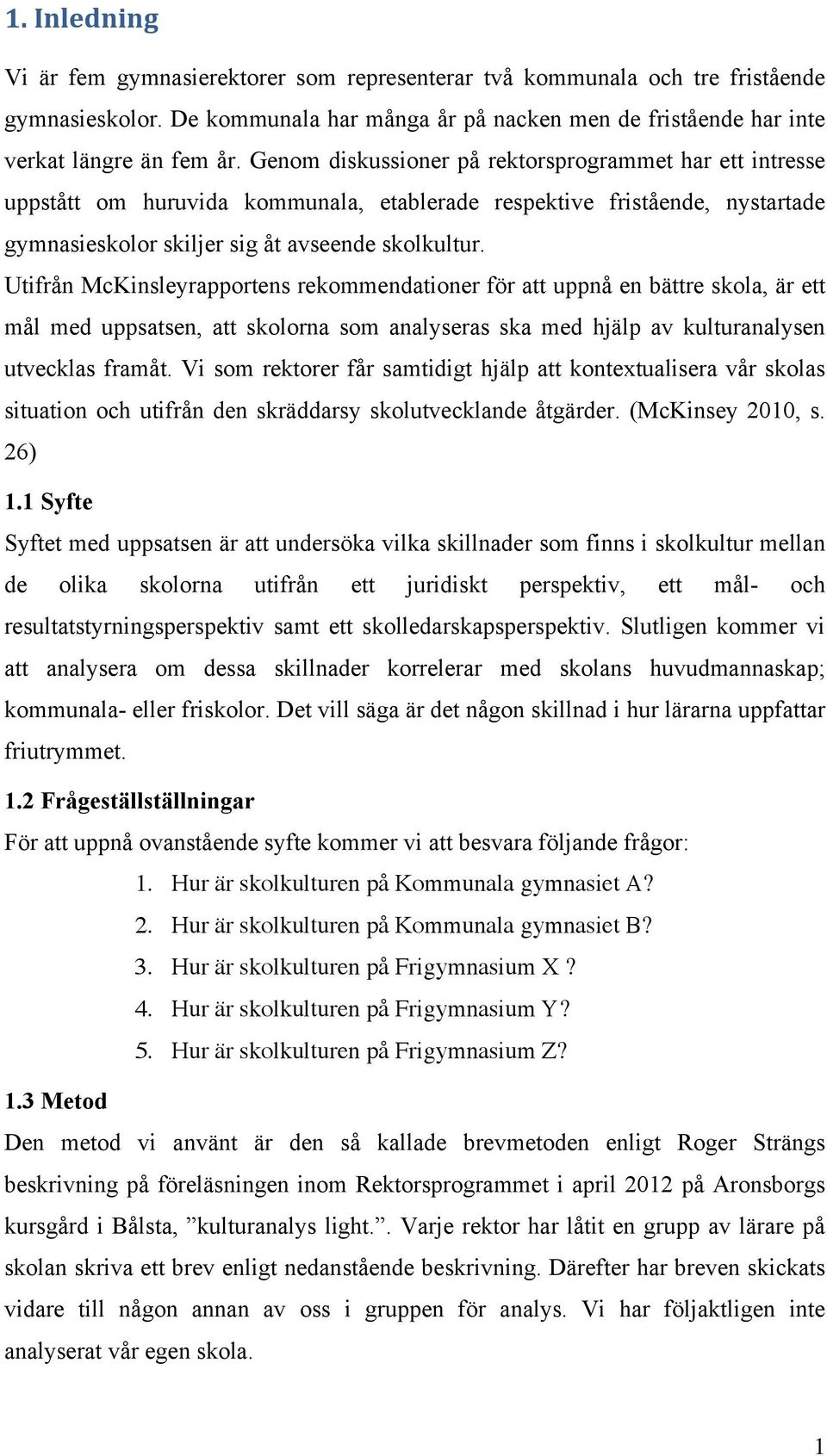 Utifrån McKinsleyrapportens rekommendationer för att uppnå en bättre skola, är ett mål med uppsatsen, att skolorna som analyseras ska med hjälp av kulturanalysen utvecklas framåt.