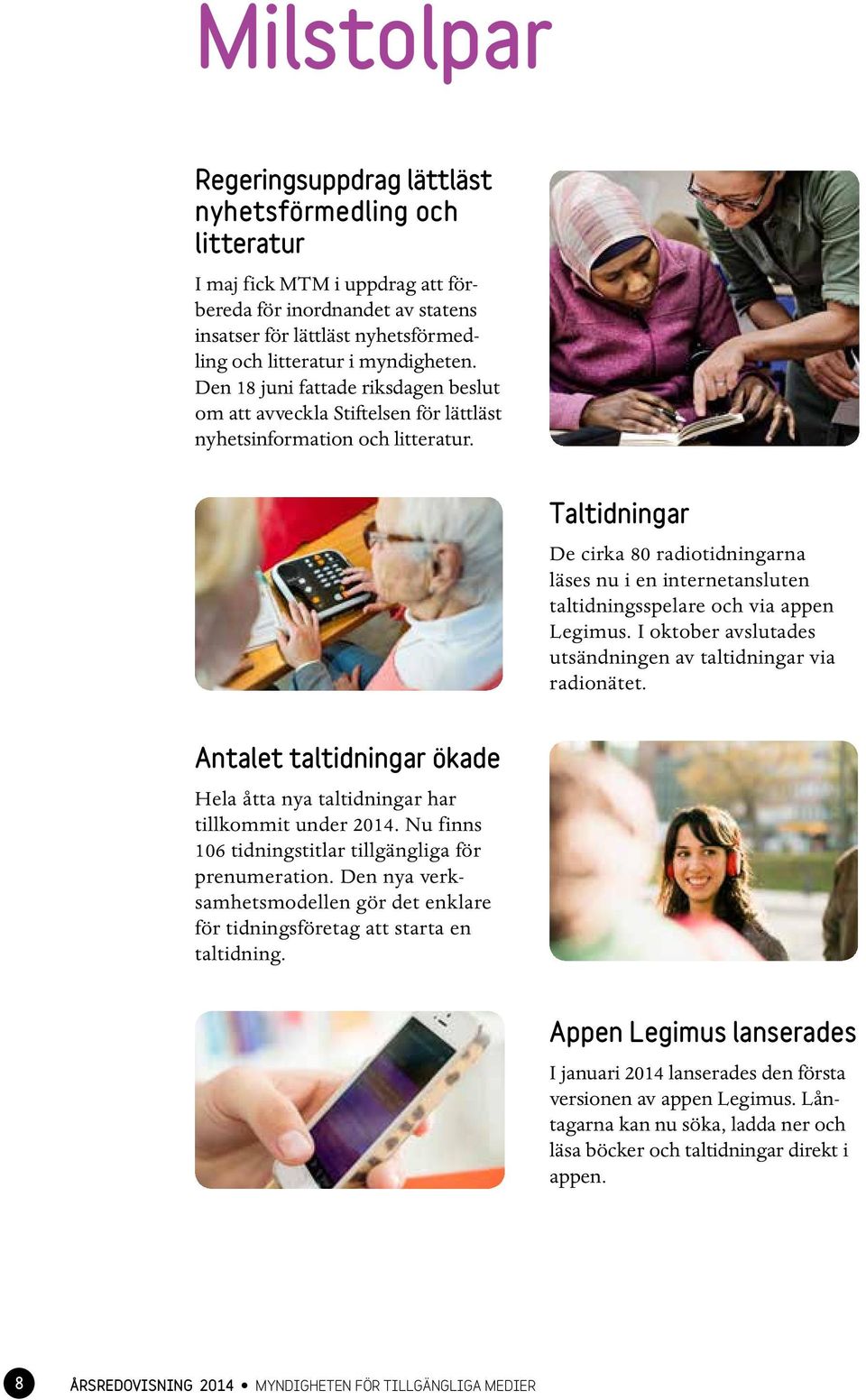 Taltidningar De cirka 80 radiotidningarna läses nu i en internetansluten taltidningsspelare och via appen Legimus. I oktober avslutades utsändningen av taltidningar via radionätet.