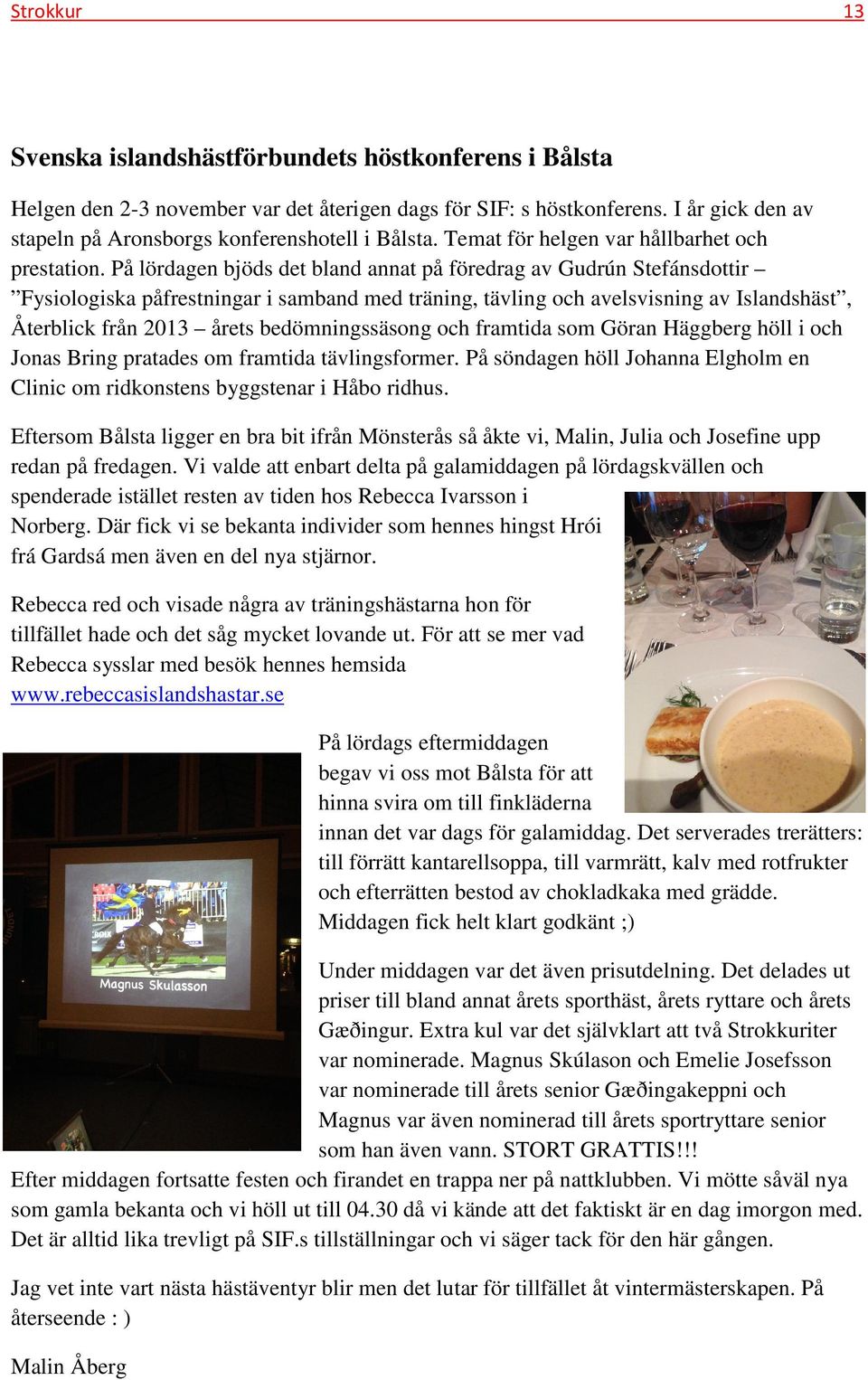 På lördagen bjöds det bland annat på föredrag av Gudrún Stefánsdottir Fysiologiska påfrestningar i samband med träning, tävling och avelsvisning av Islandshäst, Återblick från 2013 årets