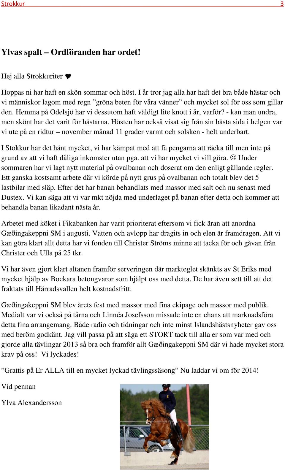 Hemma på Odelsjö har vi dessutom haft väldigt lite knott i år, varför? - kan man undra, men skönt har det varit för hästarna.