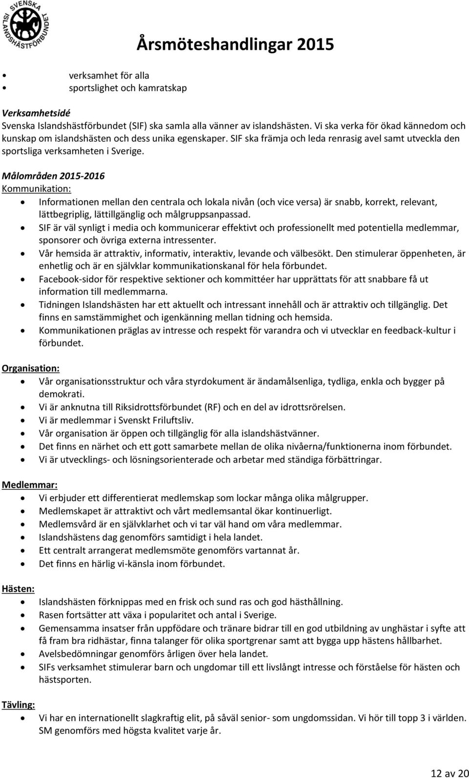 Målområden 2015-2016 Kommunikation: Informationen mellan den centrala och lokala nivån (och vice versa) är snabb, korrekt, relevant, lättbegriplig, lättillgänglig och målgruppsanpassad.