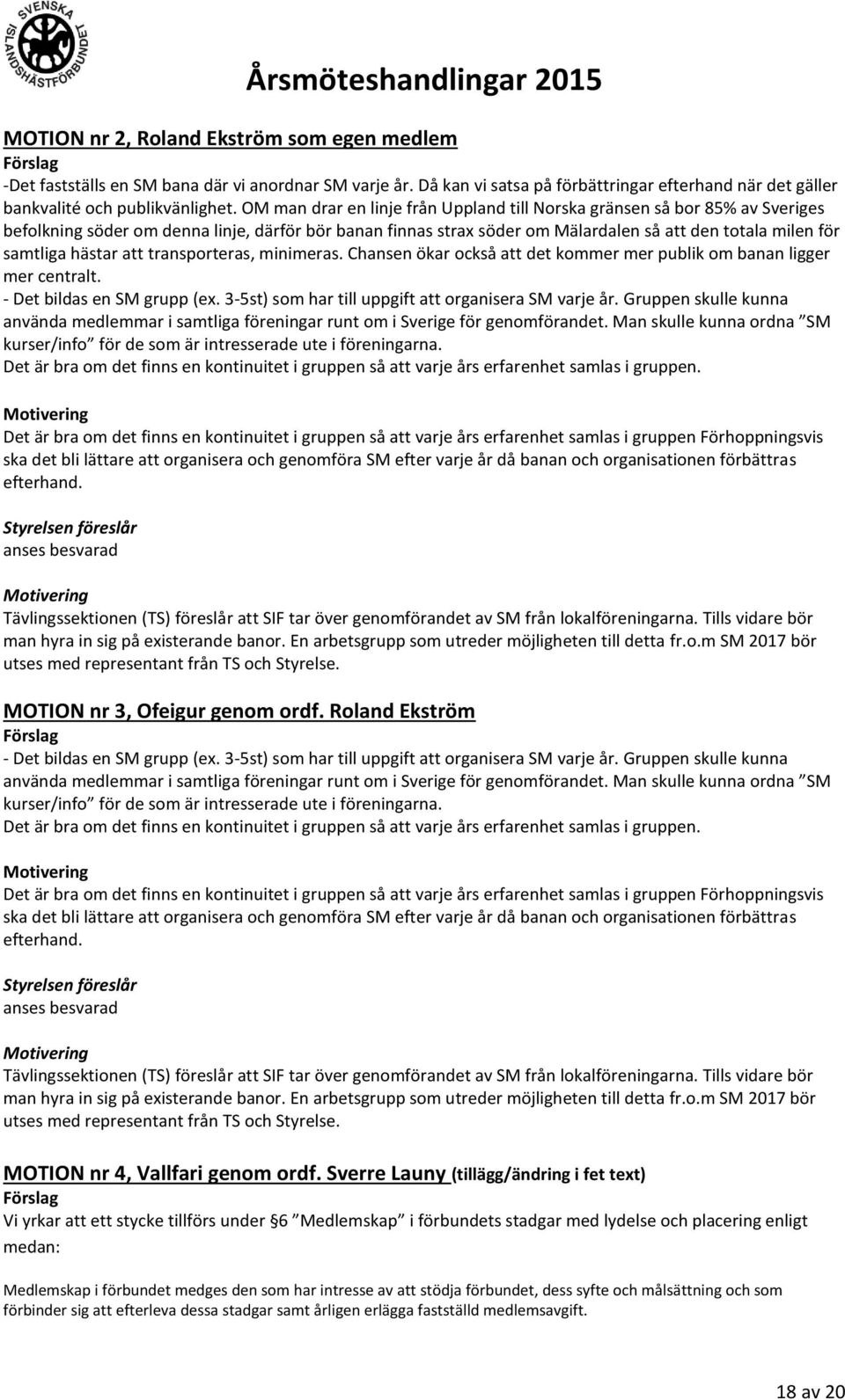 hästar att transporteras, minimeras. Chansen ökar också att det kommer mer publik om banan ligger mer centralt. - Det bildas en SM grupp (ex. 3-5st) som har till uppgift att organisera SM varje år.