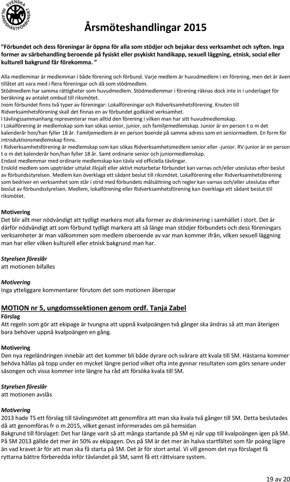 Alla medlemmar är medlemmar i både förening och förbund. Varje medlem är huvudmedlem i en förening, men det är även tillåtet att vara med i flera föreningar och då som stödmedlem.