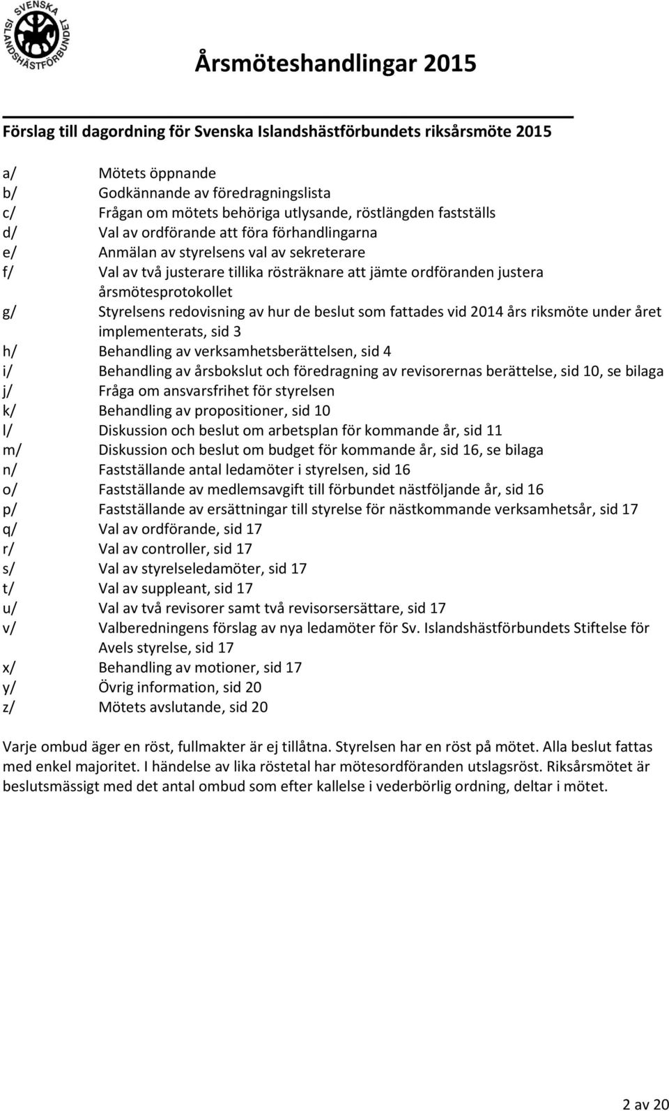 redovisning av hur de beslut som fattades vid 2014 års riksmöte under året implementerats, sid 3 h/ Behandling av verksamhetsberättelsen, sid 4 i/ Behandling av årsbokslut och föredragning av