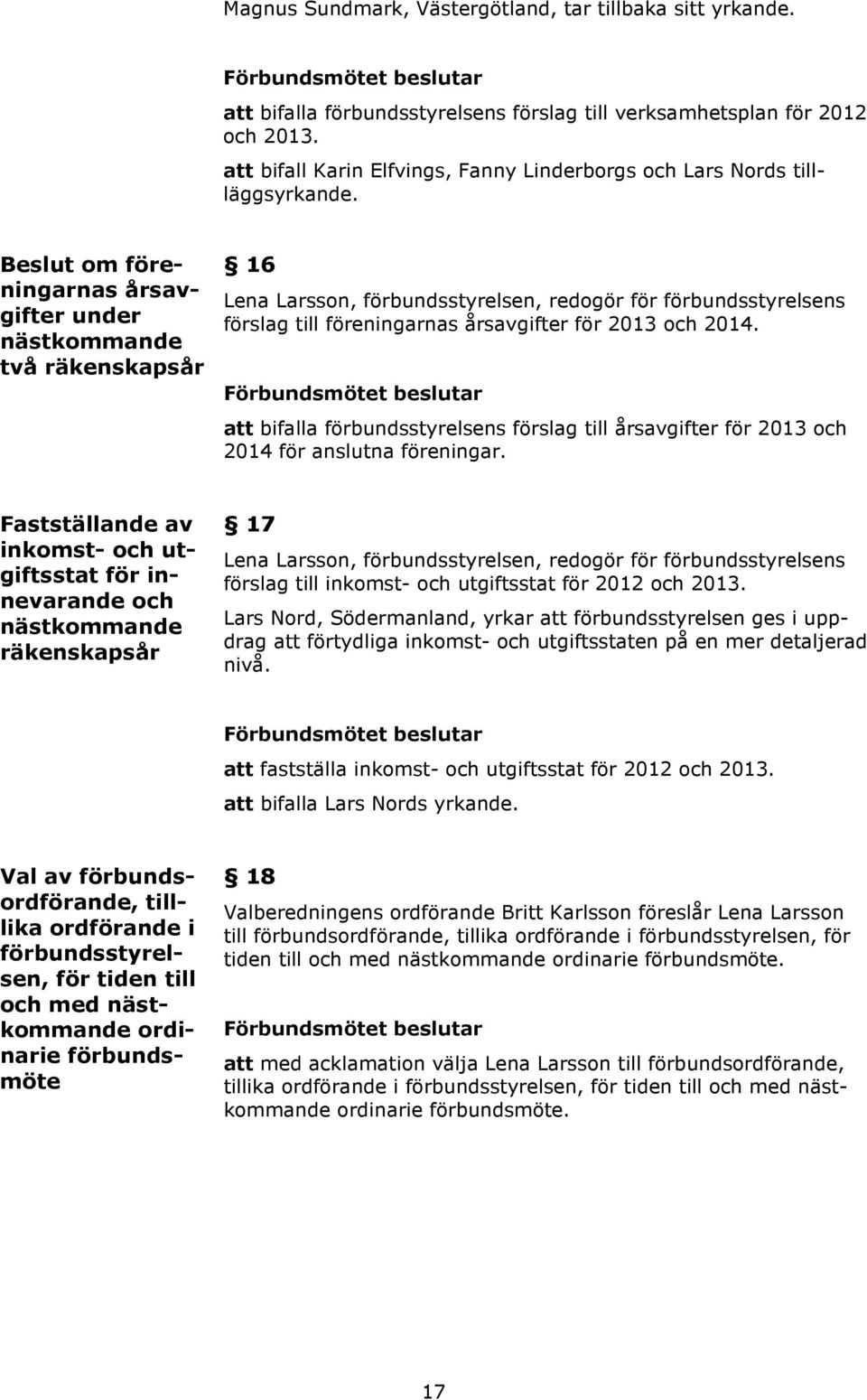 Beslut om föreningarnas årsavgifter under nästkommande två räkenskapsår 16 Lena Larsson, förbundsstyrelsen, redogör för förbundsstyrelsens förslag till föreningarnas årsavgifter för 2013 och 2014.