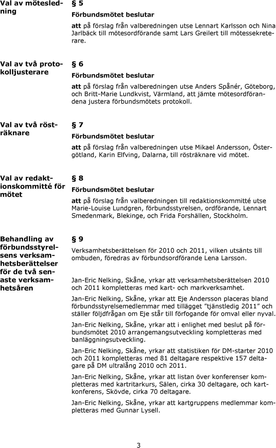 Val av två rösträknare 7 att på förslag från valberedningen utse Mikael Andersson, Östergötland, Karin Elfving, Dalarna, till rösträknare vid mötet.