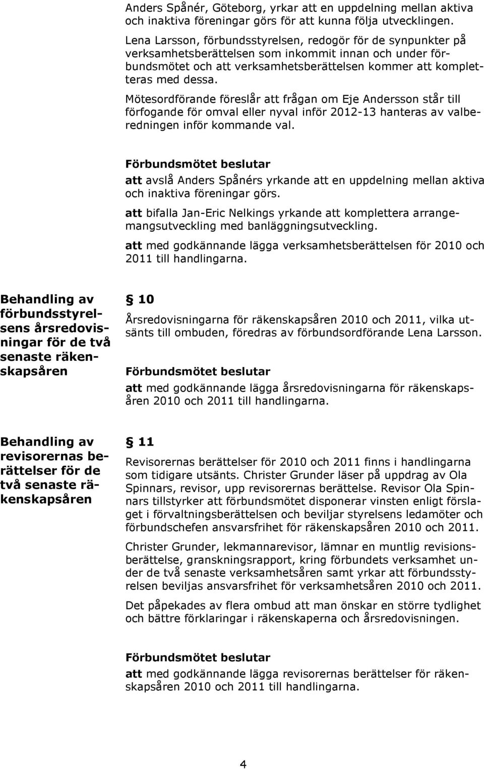 Mötesordförande föreslår att frågan om Eje Andersson står till förfogande för omval eller nyval inför 2012-13 hanteras av valberedningen inför kommande val.