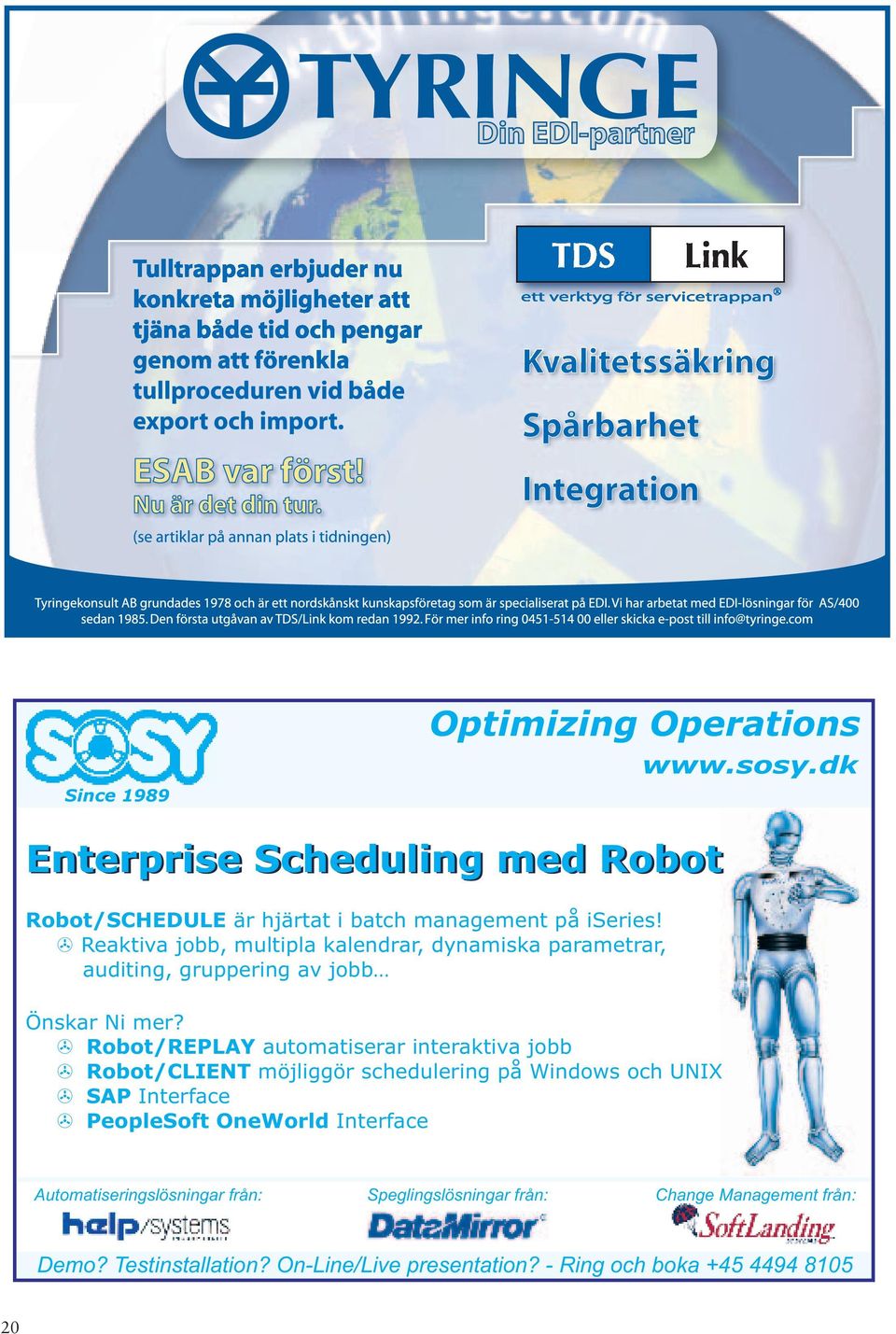 Robot/REPLAY automatiserar interaktiva jobb Robot/CLIENT möjliggör schedulering på Windows och UNIX SAP Interface PeopleSoft OneWorld