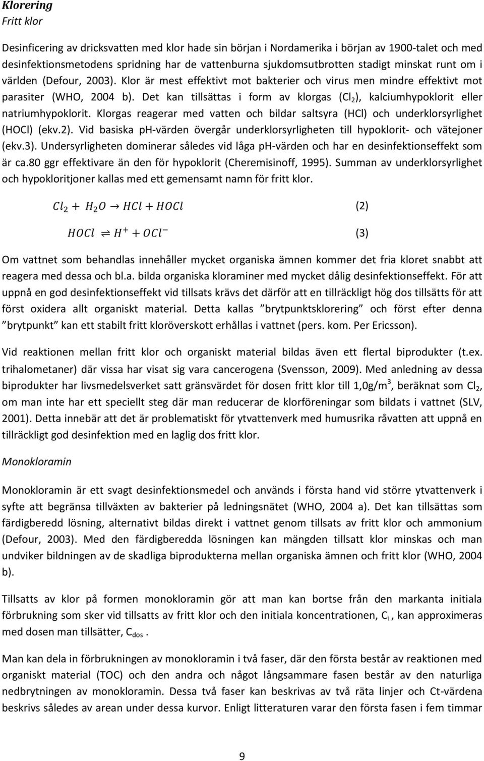 Det kan tillsättas i form av klorgas (Cl 2 ), kalciumhypoklorit eller natriumhypoklorit. Klorgas reagerar med vatten och bildar saltsyra (HCl) och underklorsyrlighet (HOCl) (ekv.2).