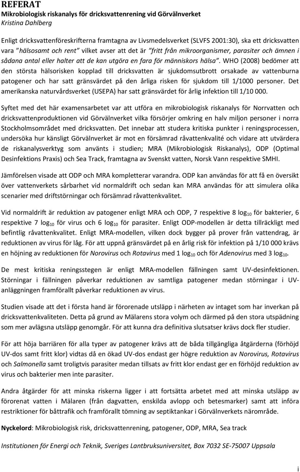 WHO (2008) bedömer att den största hälsorisken kopplad till dricksvatten är sjukdomsutbrott orsakade av vattenburna patogener och har satt gränsvärdet på den årliga risken för sjukdom till 1/1000