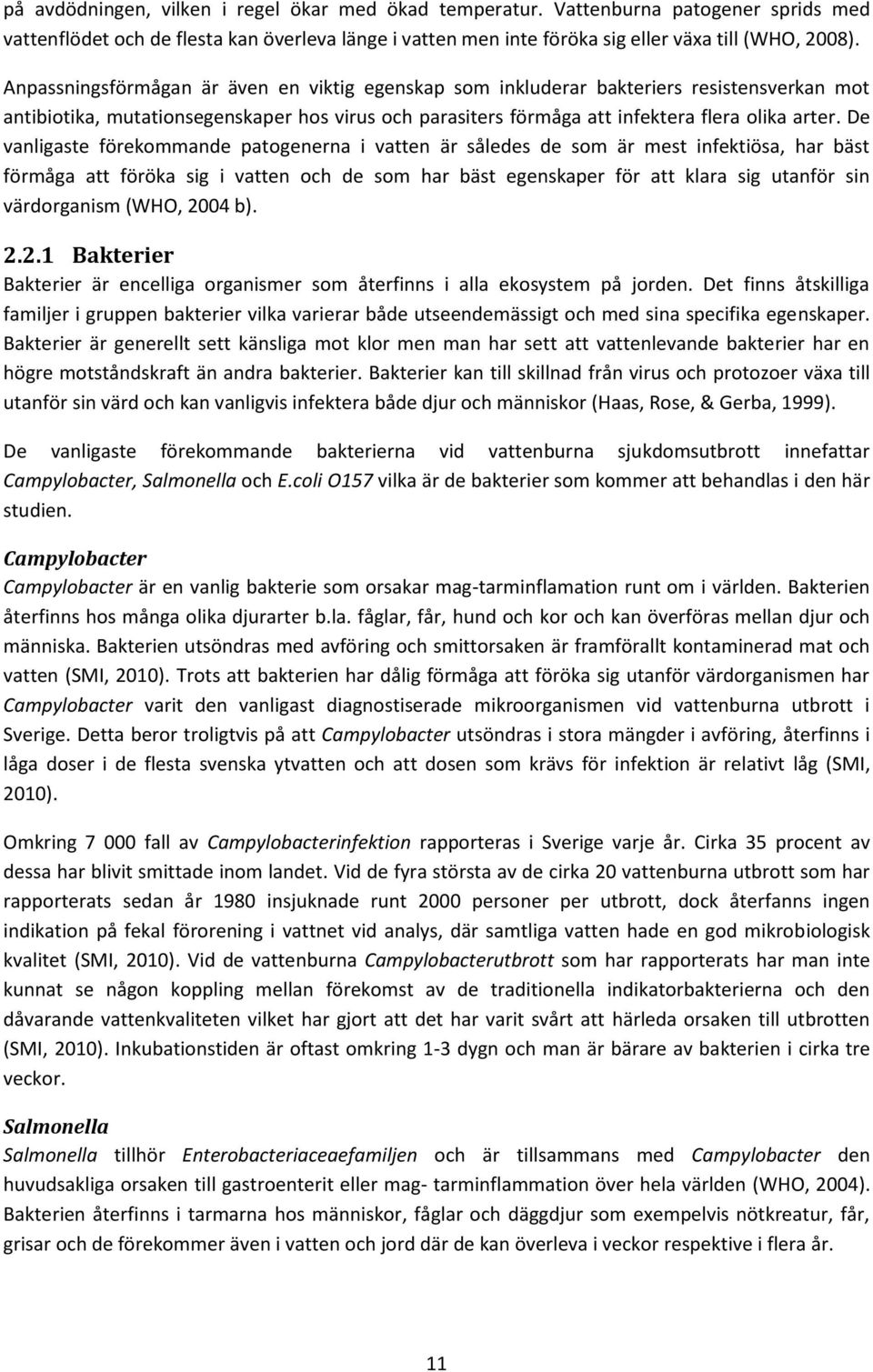 De vanligaste förekommande patogenerna i vatten är således de som är mest infektiösa, har bäst förmåga att föröka sig i vatten och de som har bäst egenskaper för att klara sig utanför sin