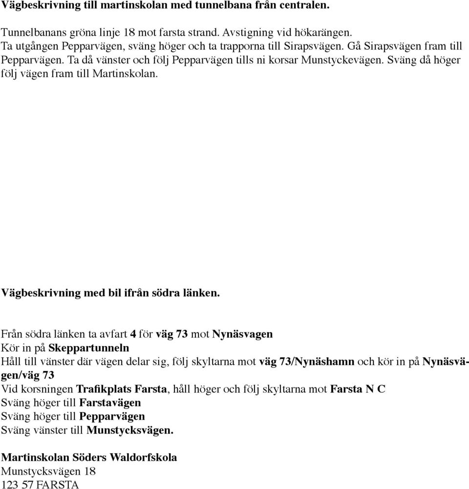 Sväng då höger följ vägen fram till Martinskolan. Vägbeskrivning med bil ifrån södra länken.