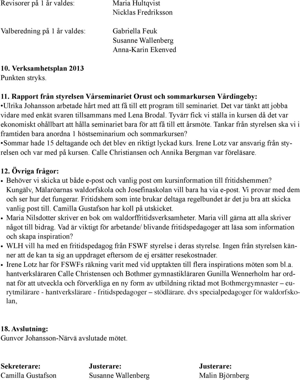 Det var tänkt att jobba vidare med enkät svaren tillsammans med Lena Brodal. Tyvärr fick vi ställa in kursen då det var ekonomiskt ohållbart att hålla seminariet bara för att få till ett årsmöte.