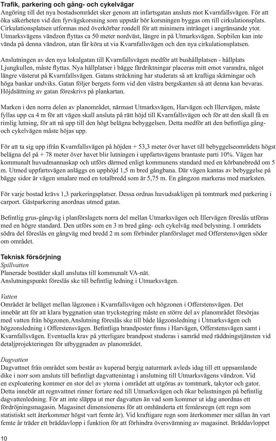 Cirkulationsplatsen utformas med överkörbar rondell för att minimera intrånget i angränsande ytor. vända på denna vändzon, utan får köra ut via Kvarnfallsvägen och den nya cirkulationsplatsen.