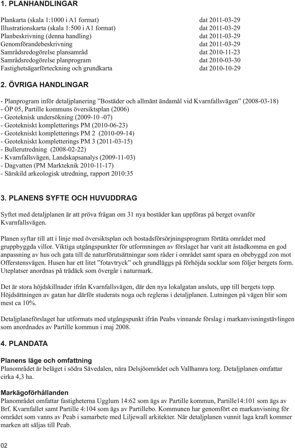 ÖVRIGA HANDLINGAR - Planprogram inför detaljplanering Bostäder och allmänt ändamål vid Kvarnfallsvägen (2008-03-18) - ÖP 05, Partille kommuns översiktsplan (2006) - Geoteknisk undersökning (2009-10