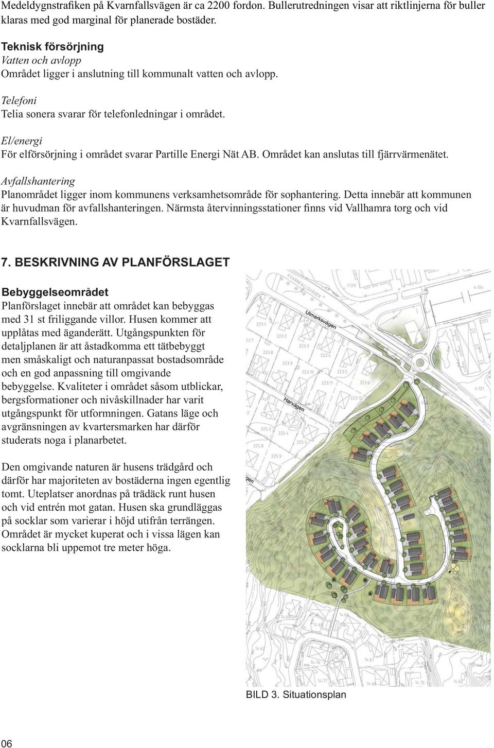 Avfallshantering Planområdet ligger inom kommunens verksamhetsområde för sophantering. Detta innebär att kommunen Kvarnfallsvägen. 7.