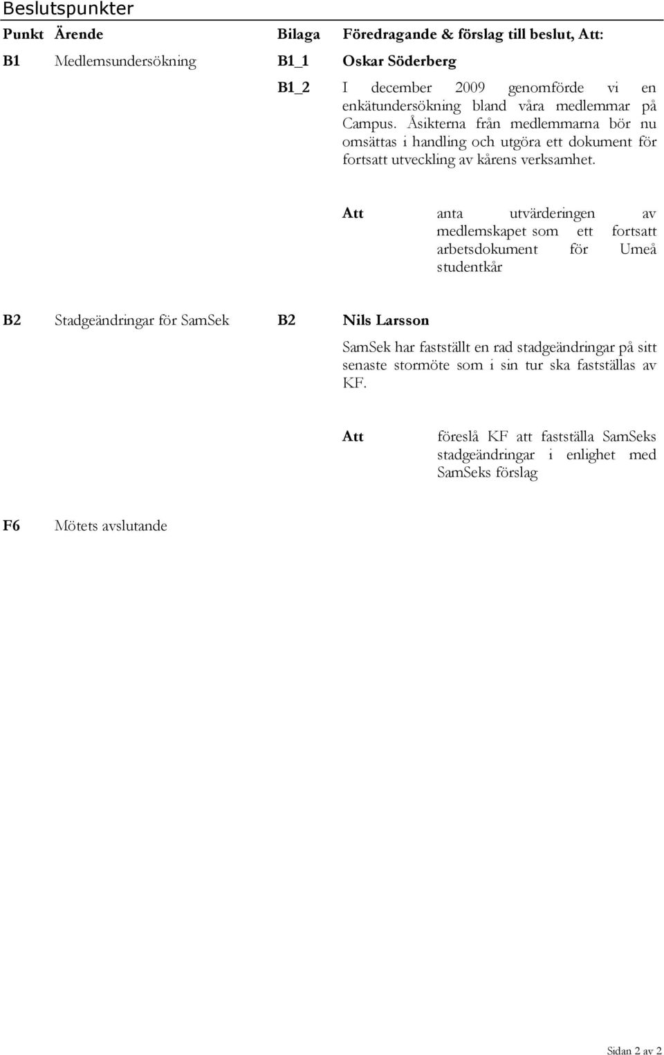 Att anta utvärderingen av medlemskapet som ett fortsatt arbetsdokument för Umeå studentkår B2 Stadgeändringar för SamSek B2 Nils Larsson SamSek har fastställt en rad