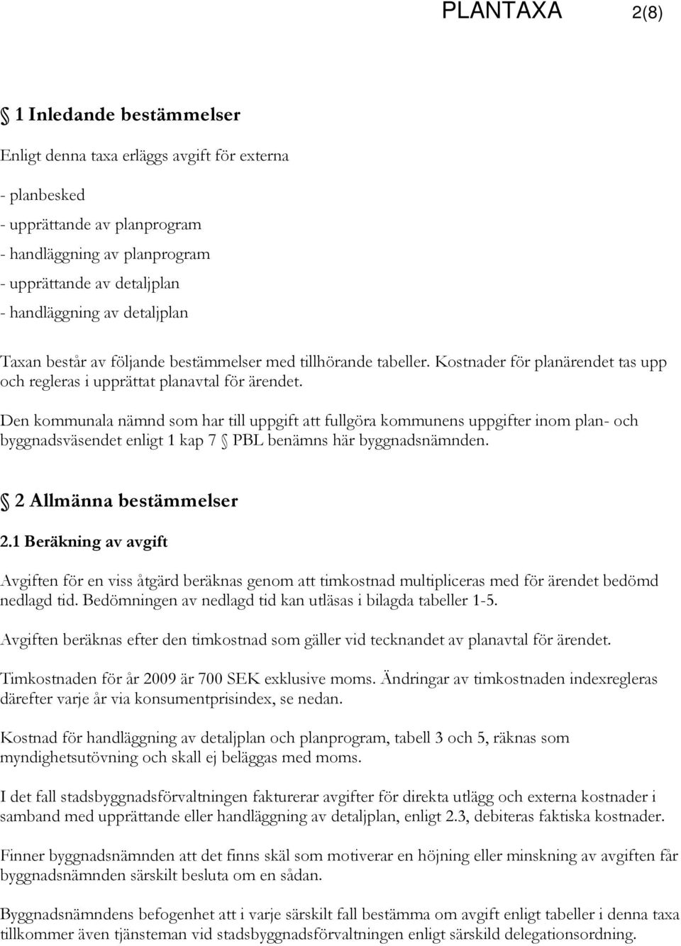 Den kommunala nämnd som har till uppgift att fullgöra kommunens uppgifter inom plan- och byggnadsväsendet enligt 1 kap 7 PBL benämns här byggnadsnämnden. 2 Allmänna bestämmelser 2.