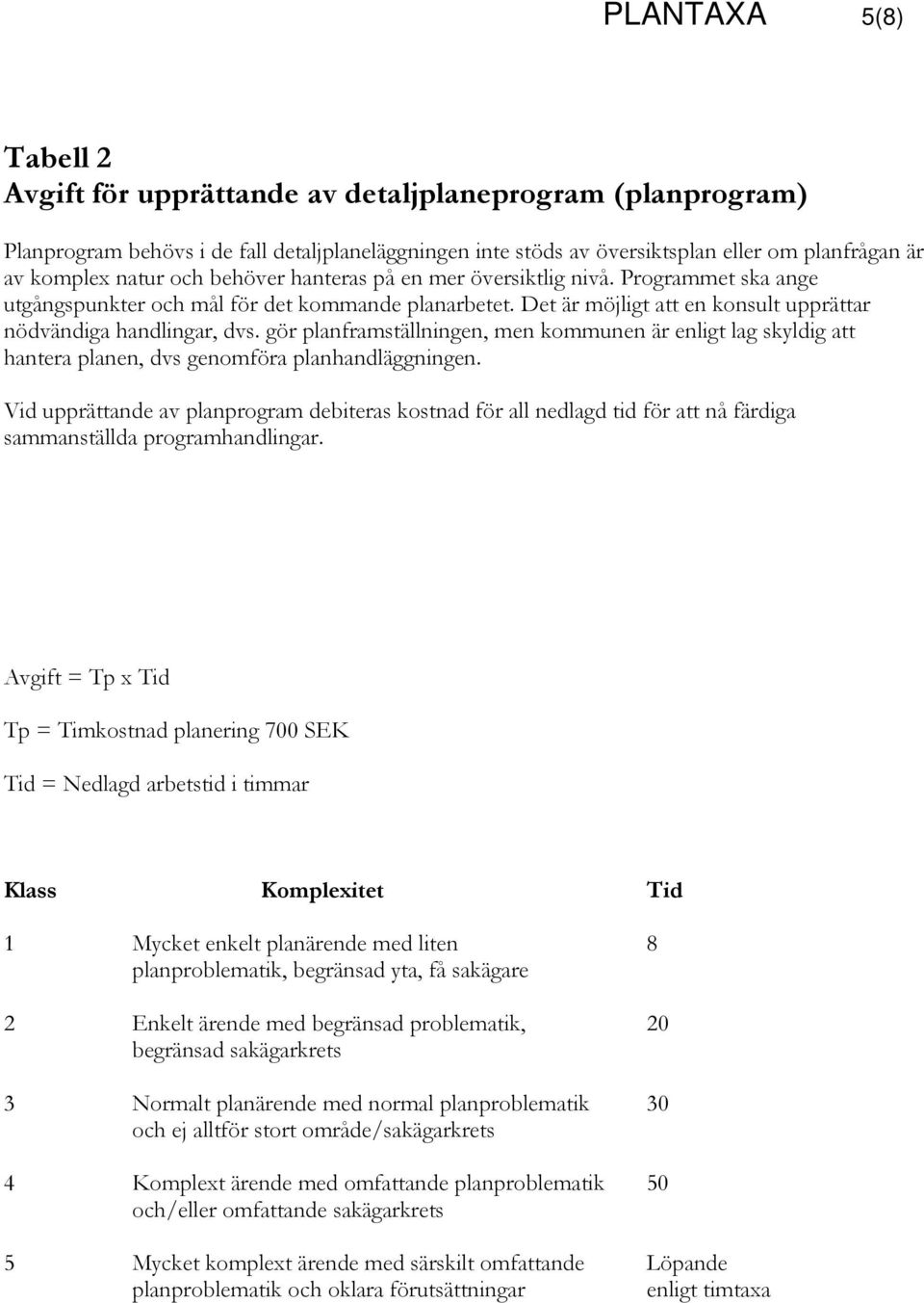 gör planframställningen, men kommunen är enligt lag skyldig att hantera planen, dvs genomföra planhandläggningen.