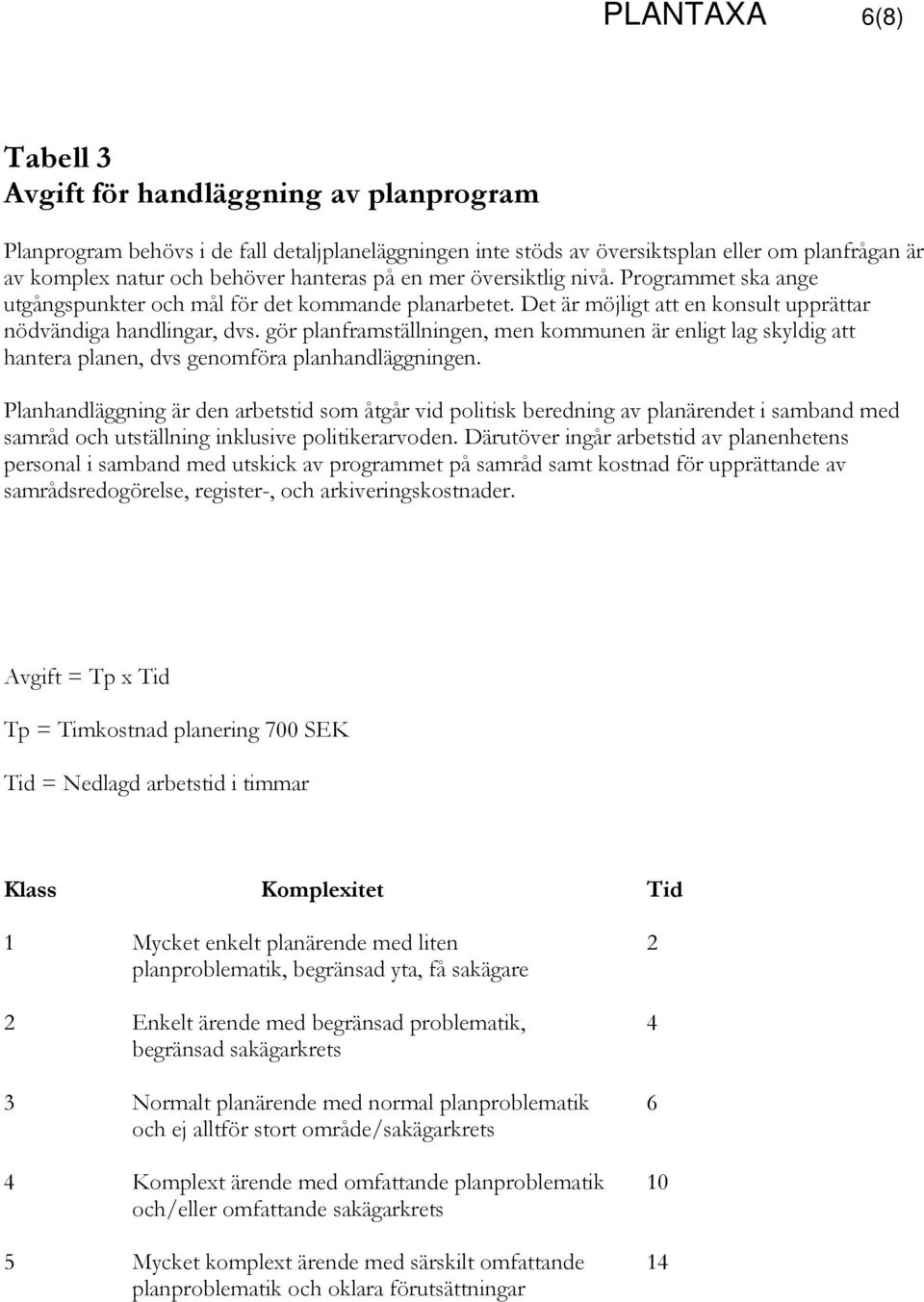 gör planframställningen, men kommunen är enligt lag skyldig att hantera planen, dvs genomföra planhandläggningen.