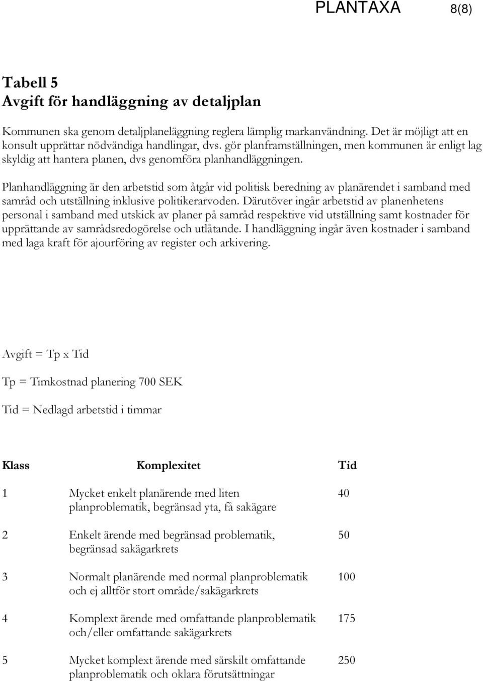 Planhandläggning är den arbetstid som åtgår vid politisk beredning av planärendet i samband med samråd och utställning inklusive politikerarvoden.