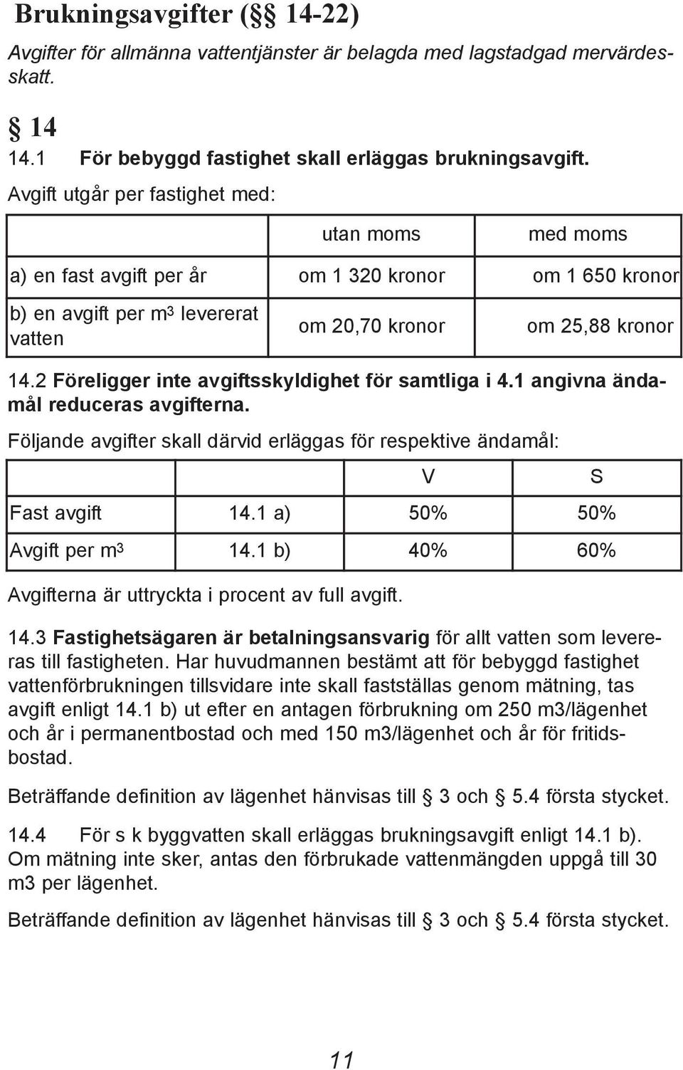 2 Föreligger inte avgiftsskyldighet för samtliga i 4.1 angivna ändamål reduceras avgifterna. Följande avgifter skall därvid erläggas för respektive ändamål: V Fast avgift 14.