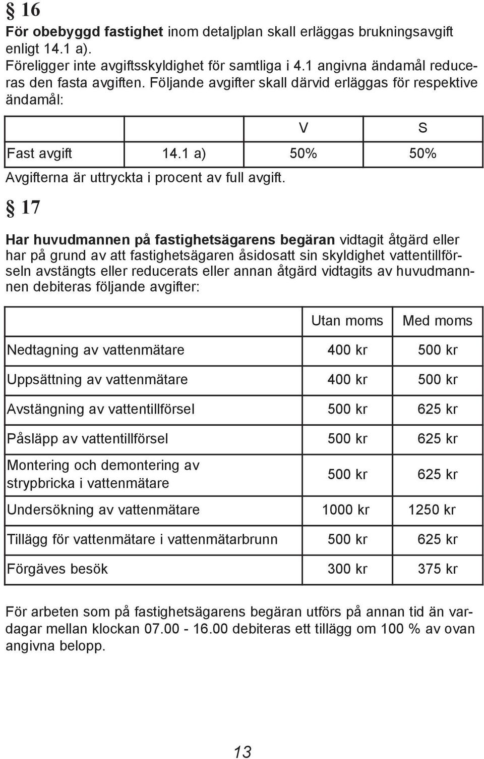 17 Har huvudmannen på fastighetsägarens begäran vidtagit åtgärd eller har på grund av att fastighetsägaren åsidosatt sin skyldighet vattentillförseln avstängts eller reducerats eller annan åtgärd