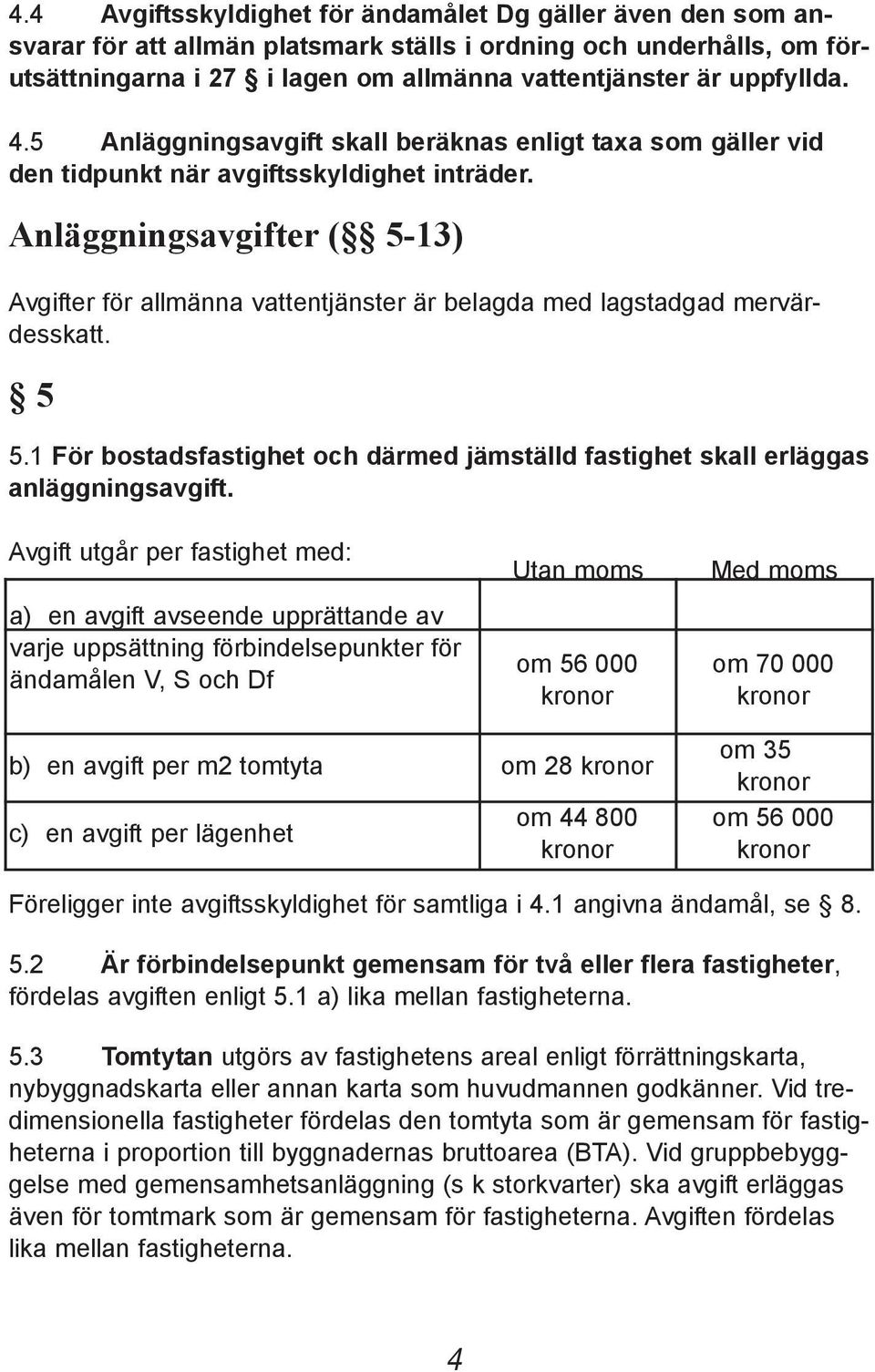 Anläggningsavgifter ( 5-13) Avgifter för allmänna vattentjänster är belagda med lagstadgad mervärdesskatt. 5 5.1 För bostadsfastighet och därmed jämställd fastighet skall erläggas anläggningsavgift.