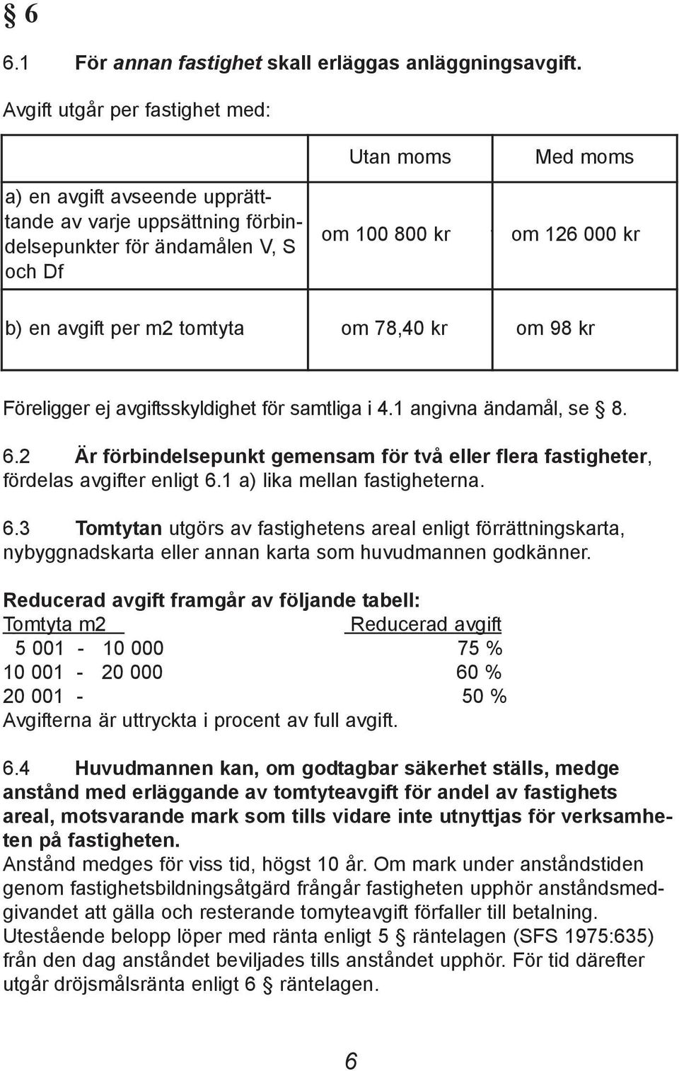 m2 tomtyta om 78,40 kr om 98 kr Föreligger ej avgiftsskyldighet för samtliga i 4.1 angivna ändamål, se 8. 6.2 Är förbindelsepunkt gemensam för två eller flera fastigheter, fördelas avgifter enligt 6.