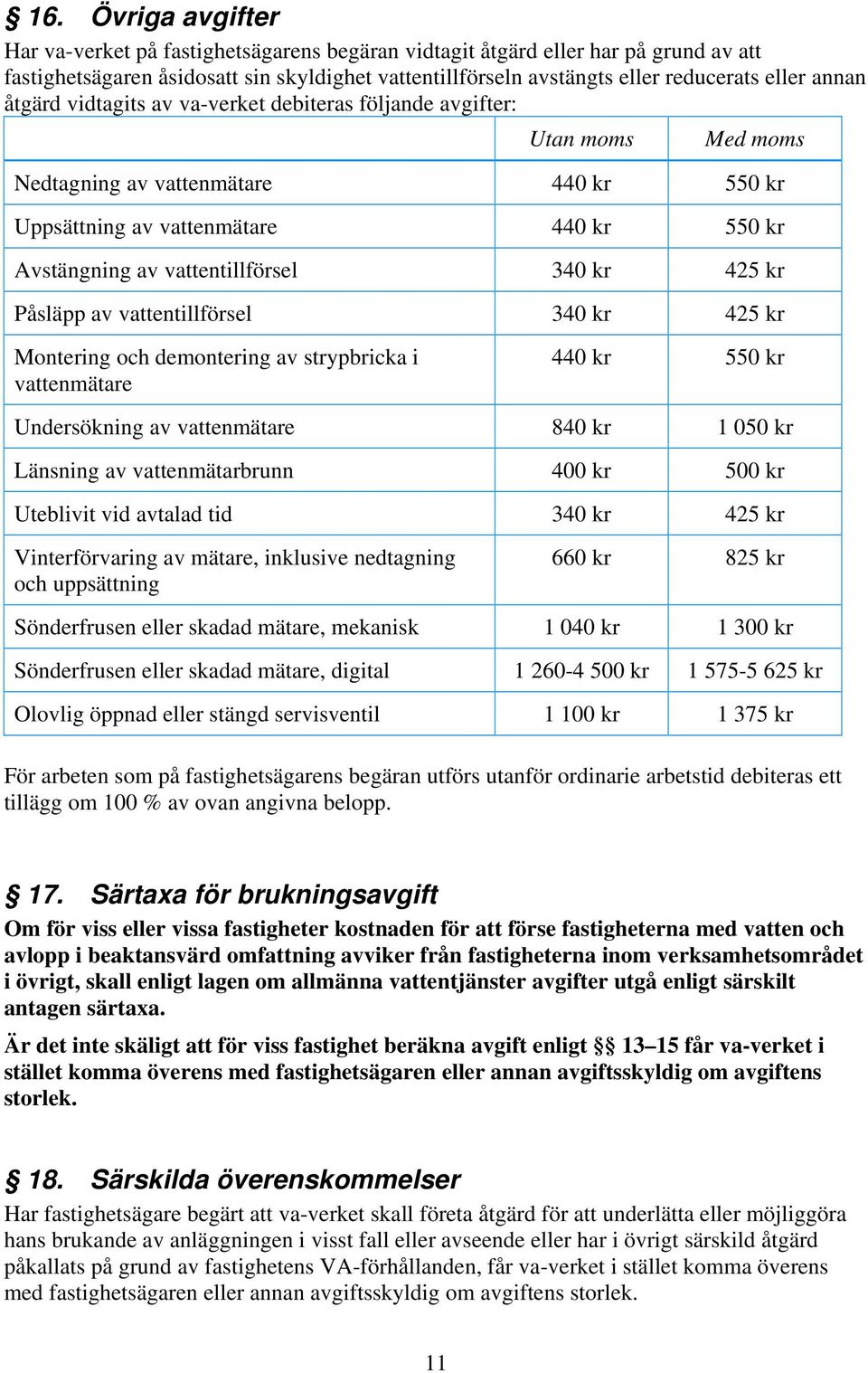 340 kr 425 kr Påsläpp av vattentillförsel 340 kr 425 kr Montering och demontering av strypbricka i vattenmätare 440 kr 550 kr Undersökning av vattenmätare 840 kr 1 050 kr Länsning av vattenmätarbrunn