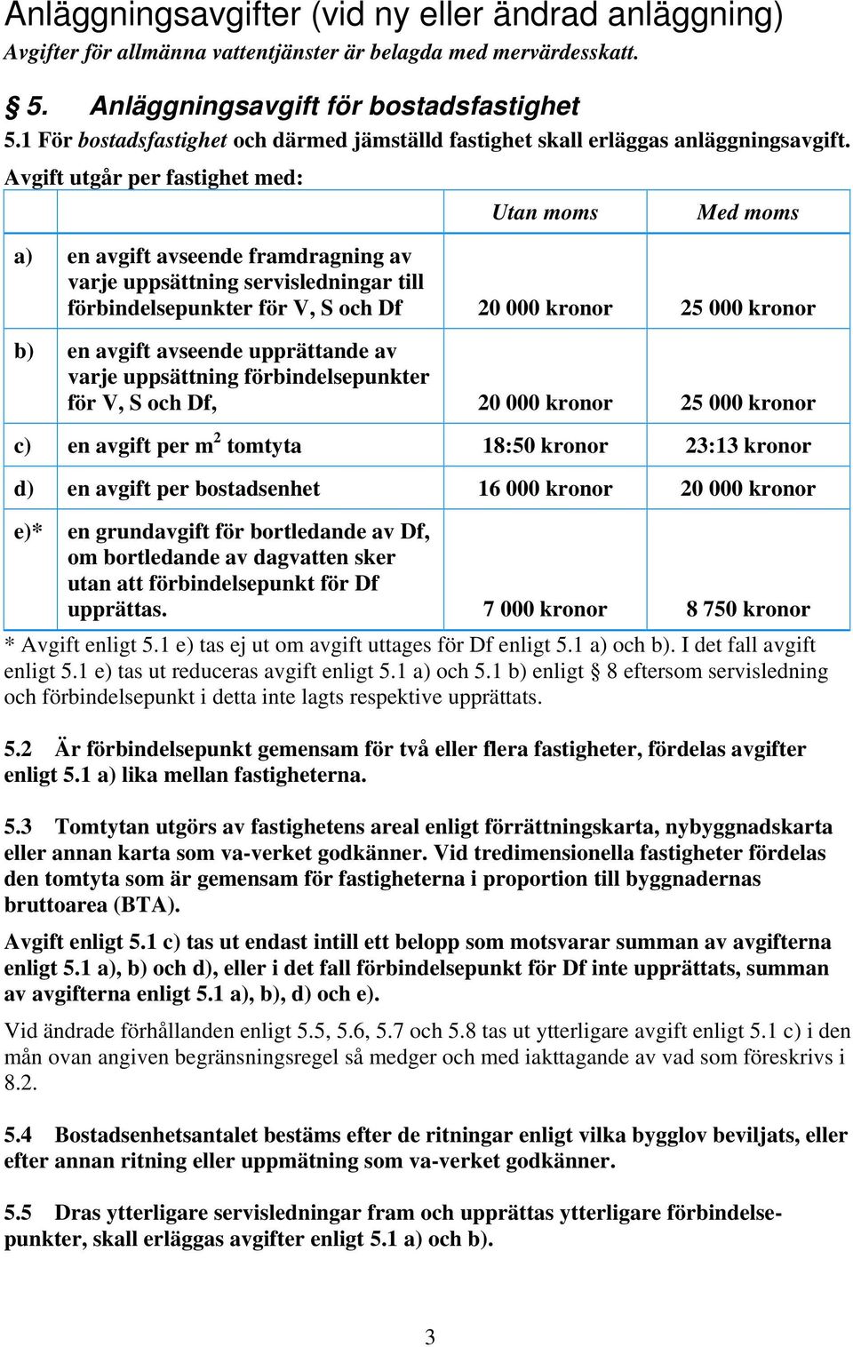 Avgift utgår per fastighet med: Utan moms Med moms a) en avgift avseende framdragning av varje uppsättning servisledningar till förbindelsepunkter för V, S och Df 20 000 kronor 25 000 kronor b) en