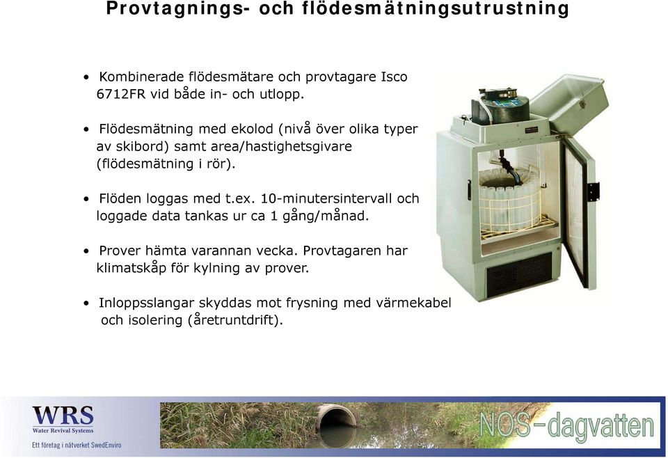 Flöden loggas med t.ex. 10-minutersintervall och loggade data tankas ur ca 1 gång/månad. Prover hämta varannan vecka.