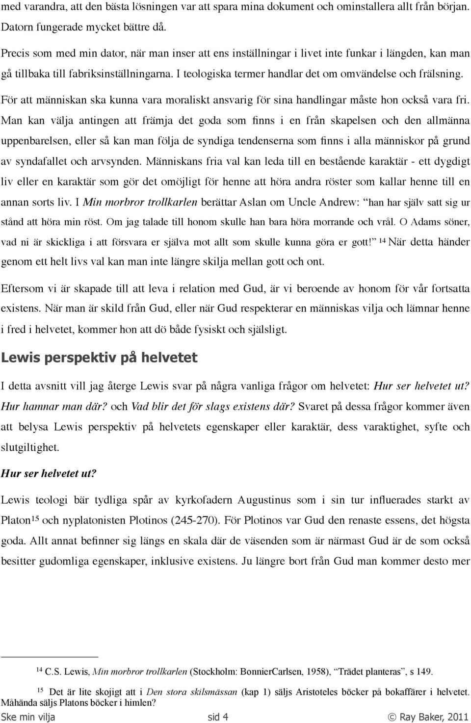 I teologiska termer handlar det om omvändelse och frälsning. För att människan ska kunna vara moraliskt ansvarig för sina handlingar måste hon också vara fri.