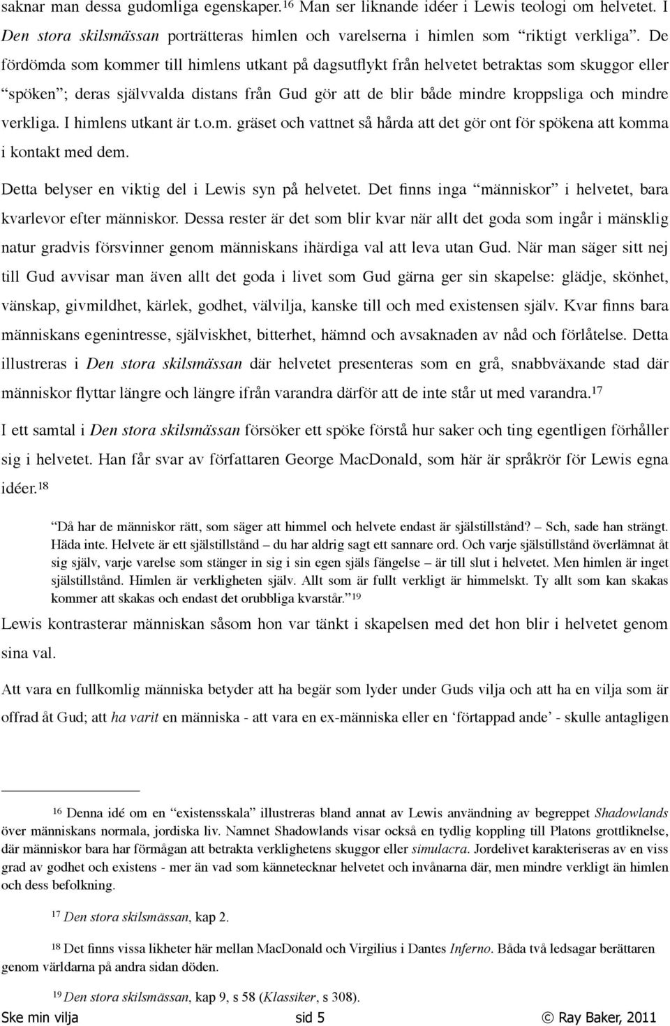 verkliga. I himlens utkant är t.o.m. gräset och vattnet så hårda att det gör ont för spökena att komma i kontakt med dem. Detta belyser en viktig del i Lewis syn på helvetet.