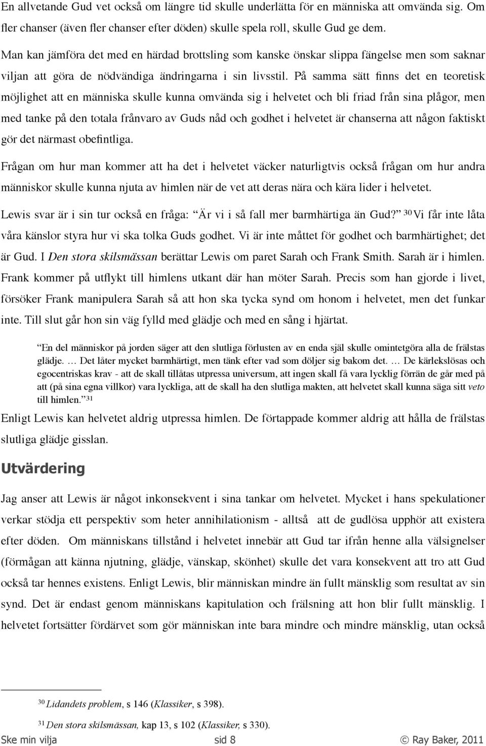 På samma sätt finns det en teoretisk möjlighet att en människa skulle kunna omvända sig i helvetet och bli friad från sina plågor, men med tanke på den totala frånvaro av Guds nåd och godhet i