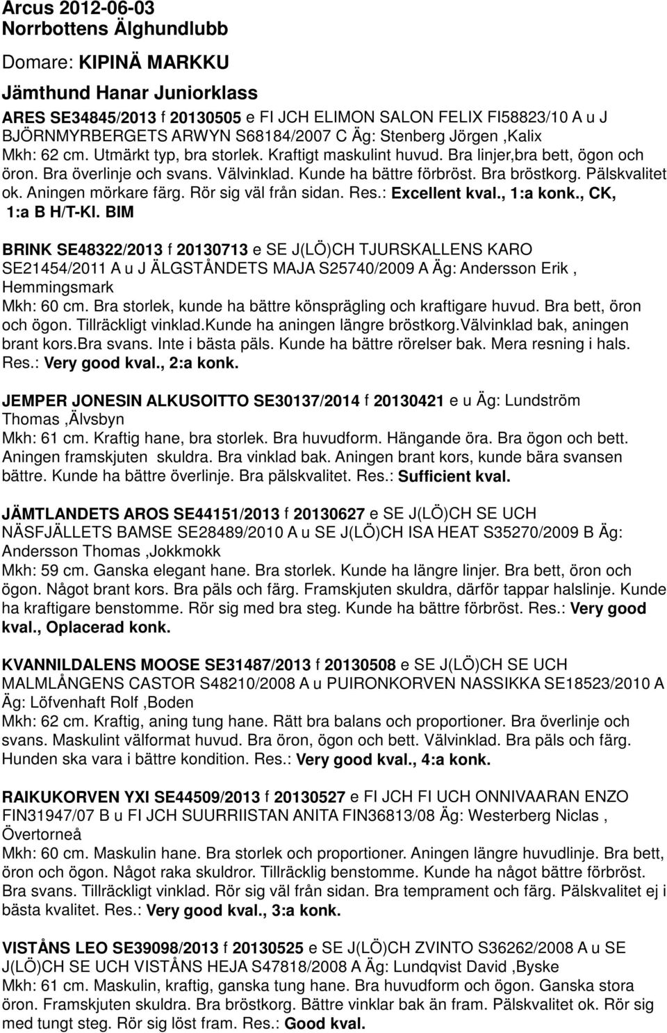 Bra bröstkorg. Pälskvalitet ok. Aningen mörkare färg. Rör sig väl från sidan. Res.: Excellent kval., 1:a konk., CK, 1:a B H/T-Kl.