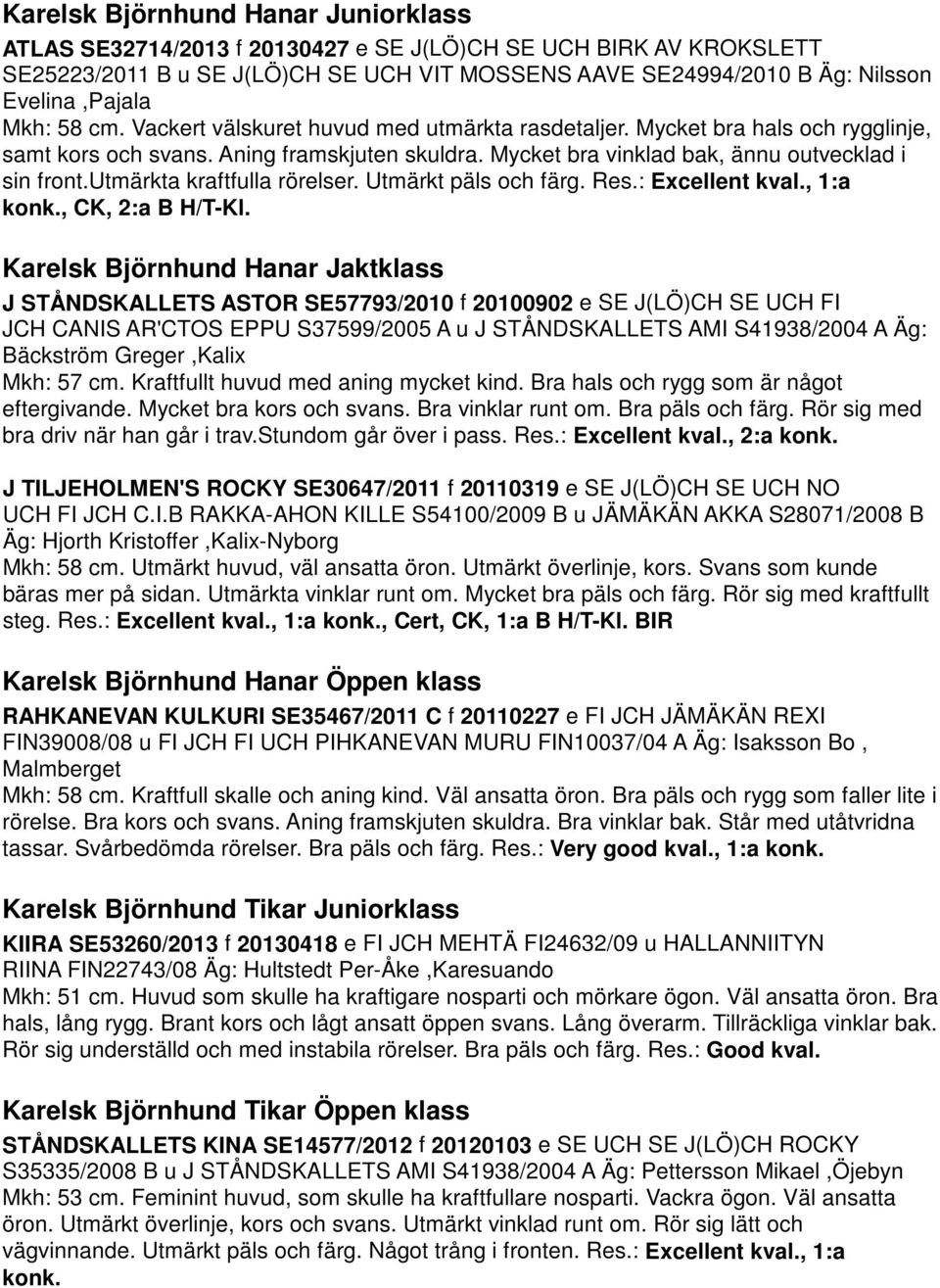 utmärkta kraftfulla rörelser. Utmärkt päls och färg. Res.: Excellent kval., 1:a konk., CK, 2:a B H/T-Kl.