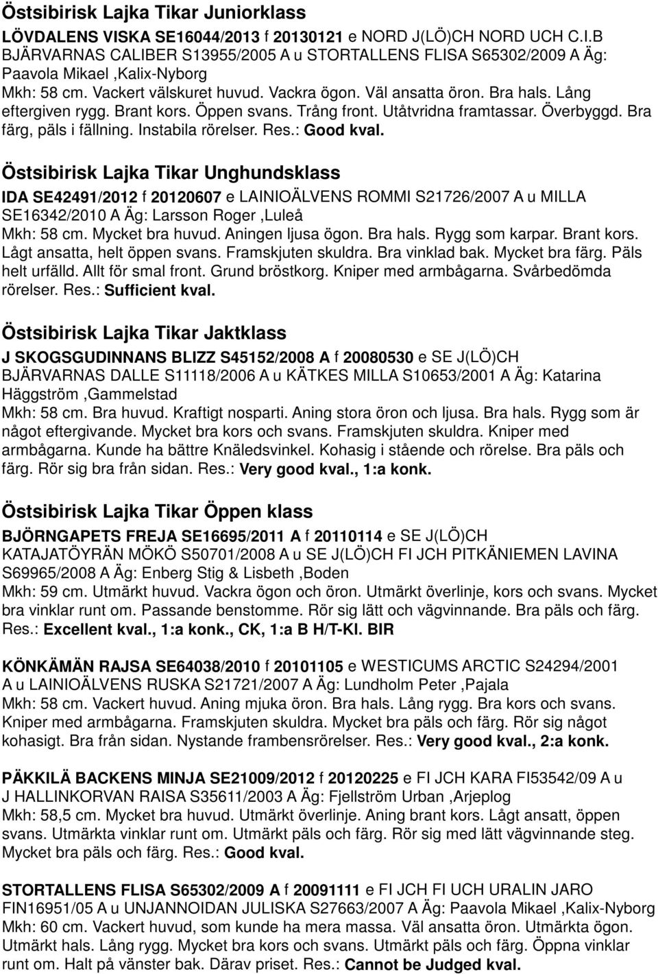 Instabila rörelser. Res.: Good kval. Östsibirisk Lajka Tikar Unghundsklass IDA SE42491/2012 f 20120607 e LAINIOÄLVENS ROMMI S21726/2007 A u MILLA SE16342/2010 A Äg: Larsson Roger,Luleå Mkh: 58 cm.